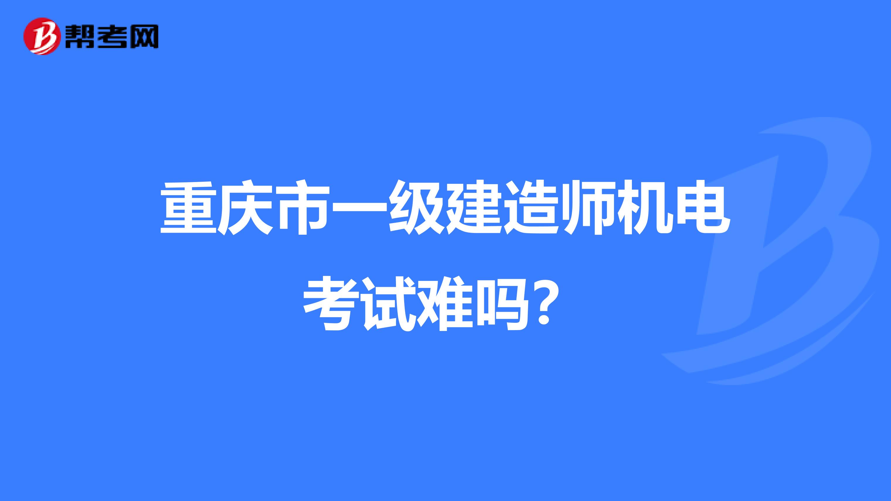 重庆市一级建造师机电考试难吗？