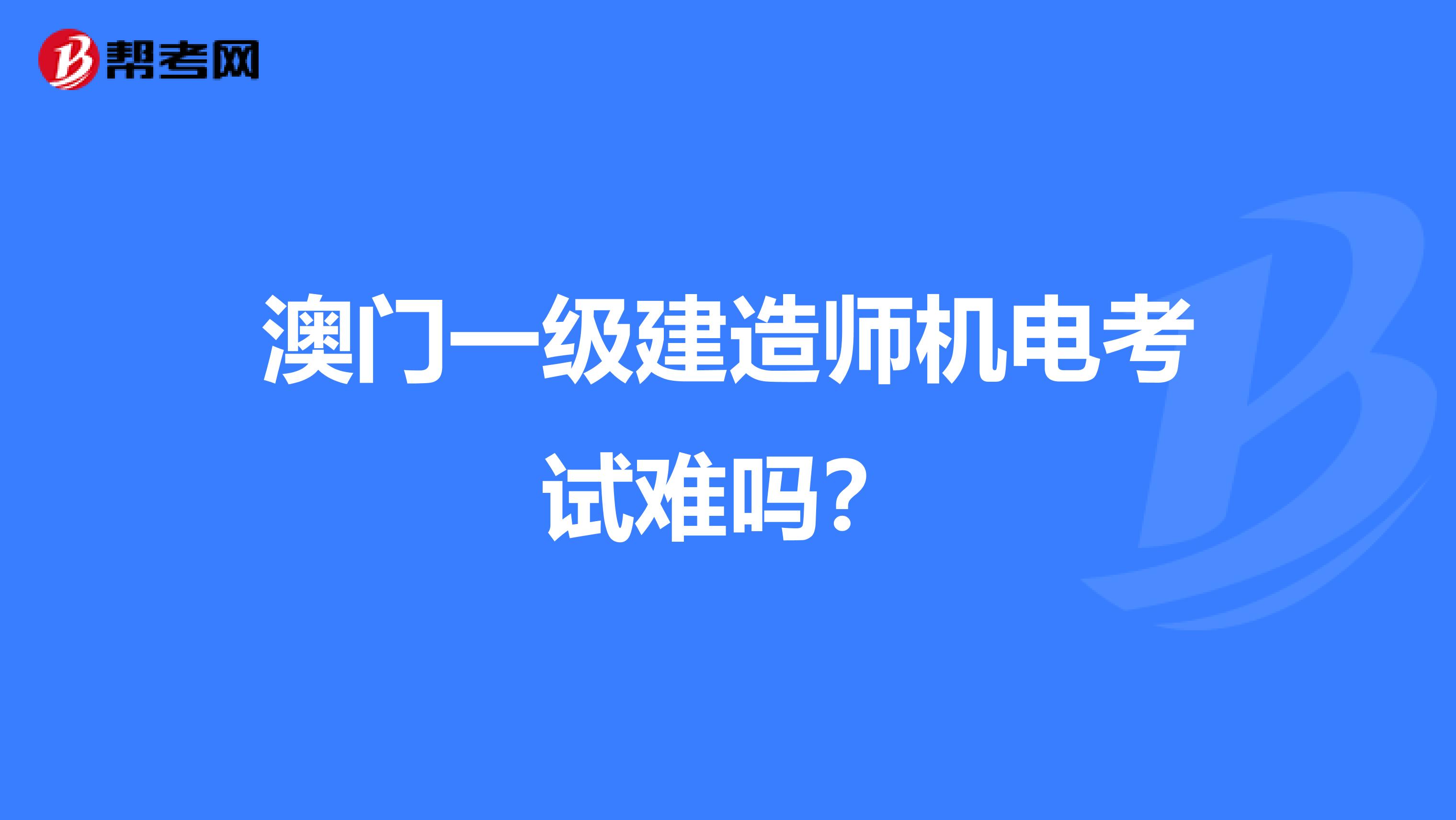 澳门一级建造师机电考试难吗？