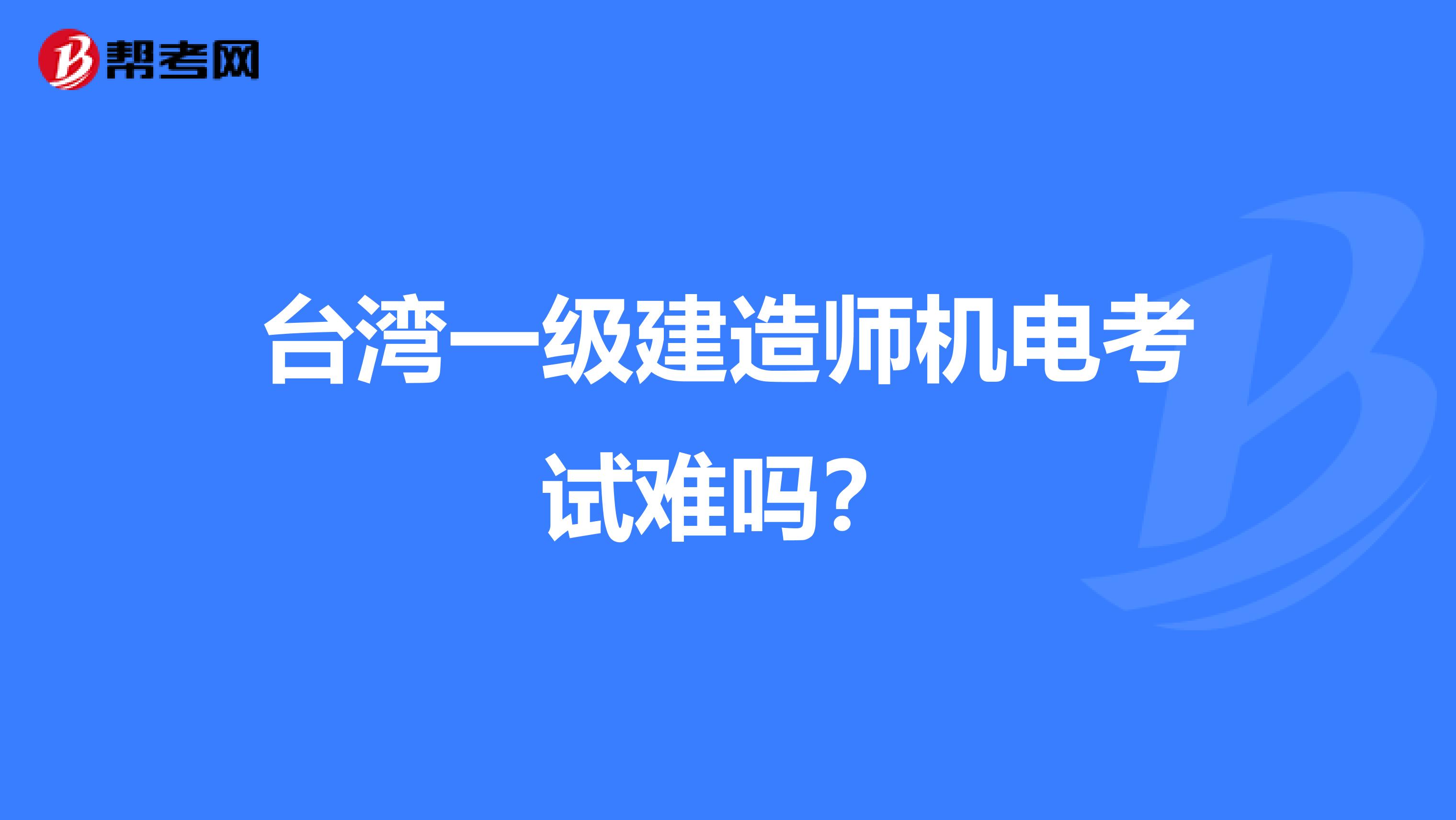 台湾一级建造师机电考试难吗？