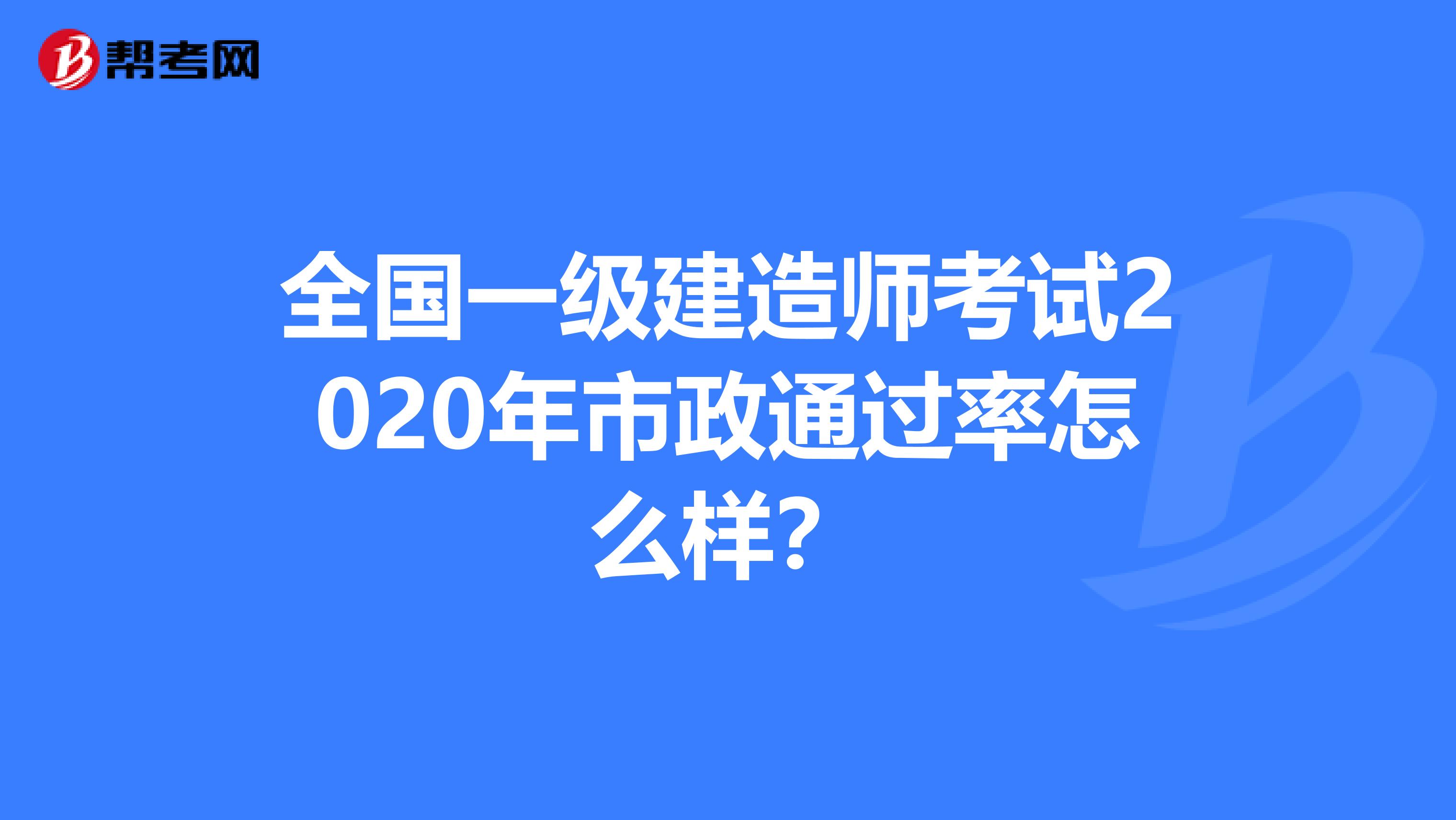 全国一级建造师考试2020年市政通过率怎么样？