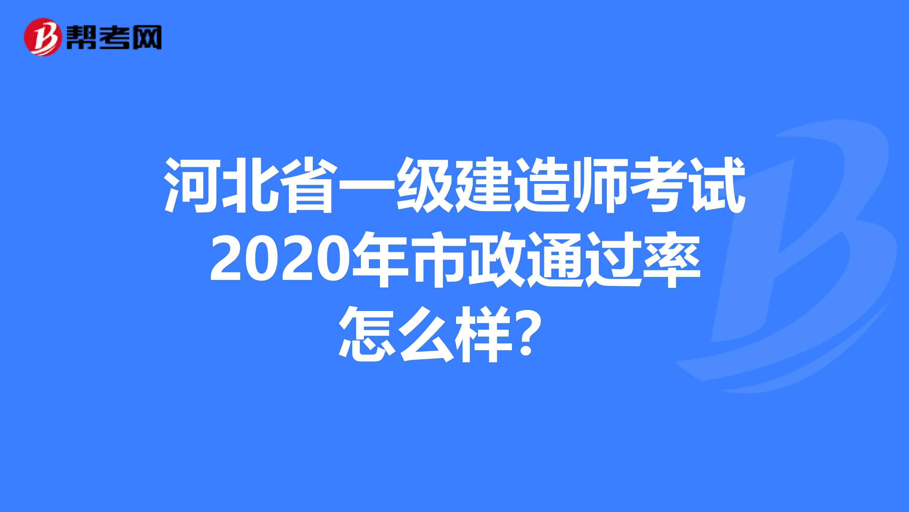 河北省一级建造师考试2020年市政通过率怎么样？