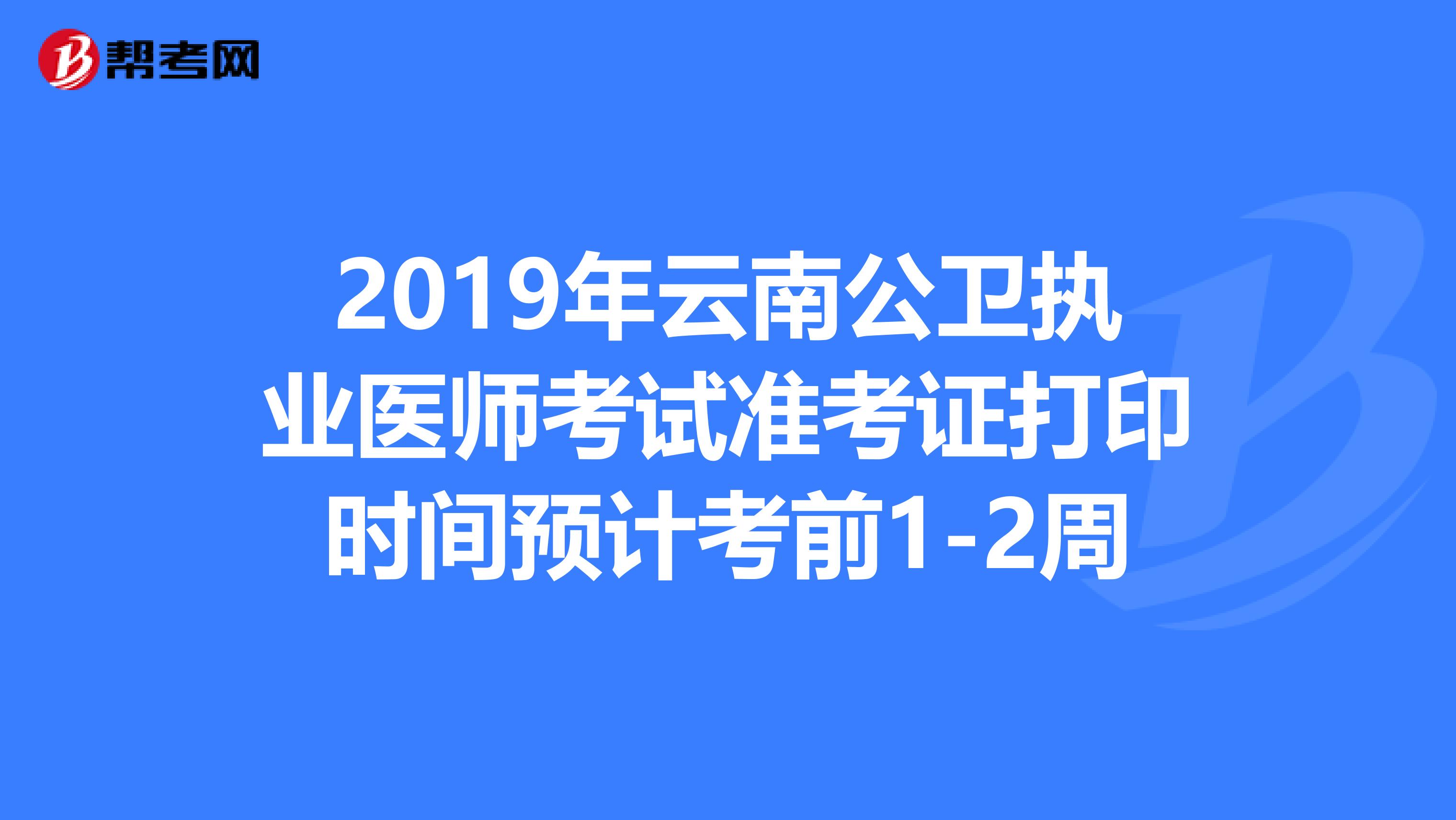 2019年云南公卫执业医师考试准考证打印时间预计考前1-2周