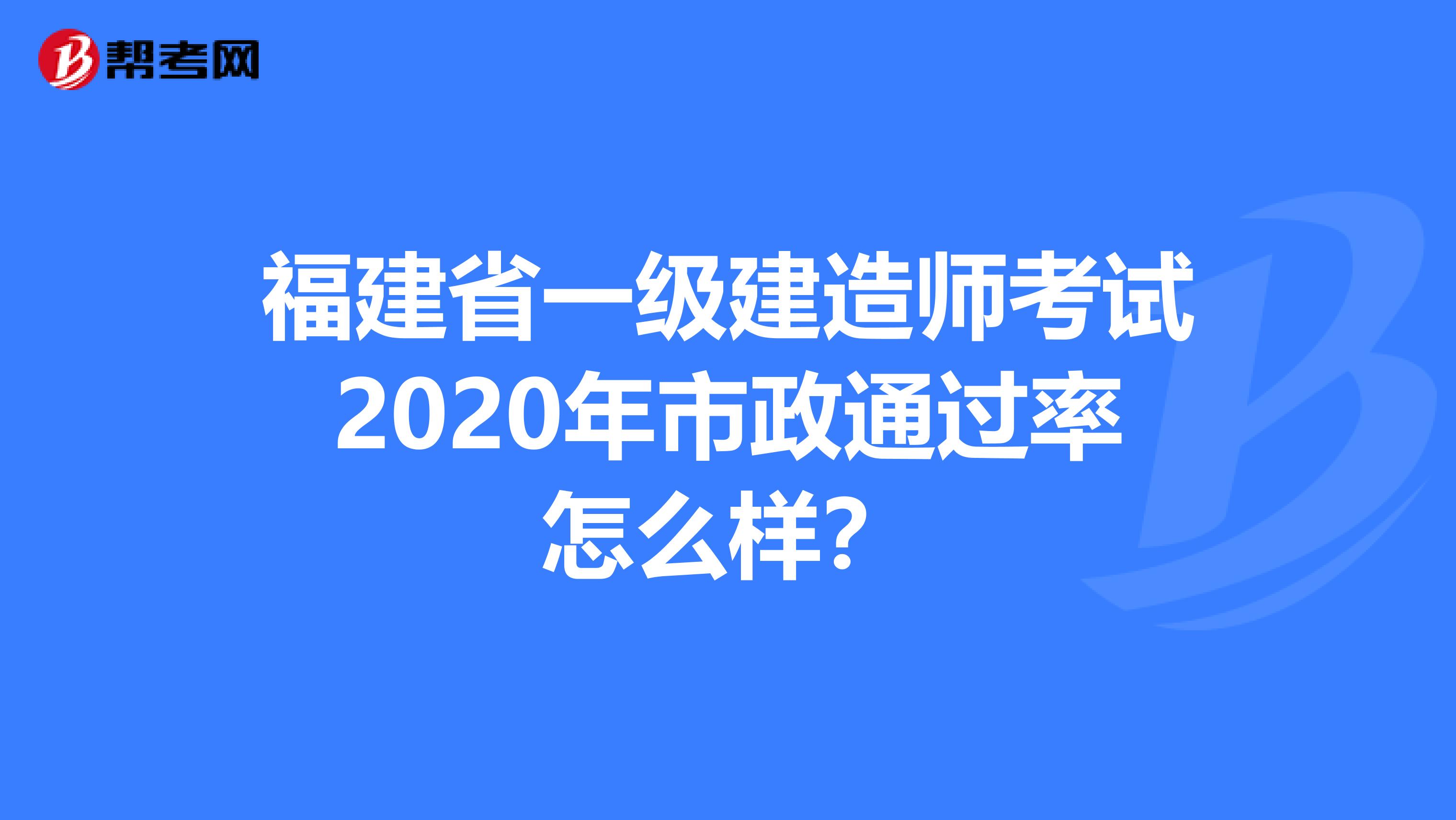 福建省一级建造师考试2020年市政通过率怎么样？