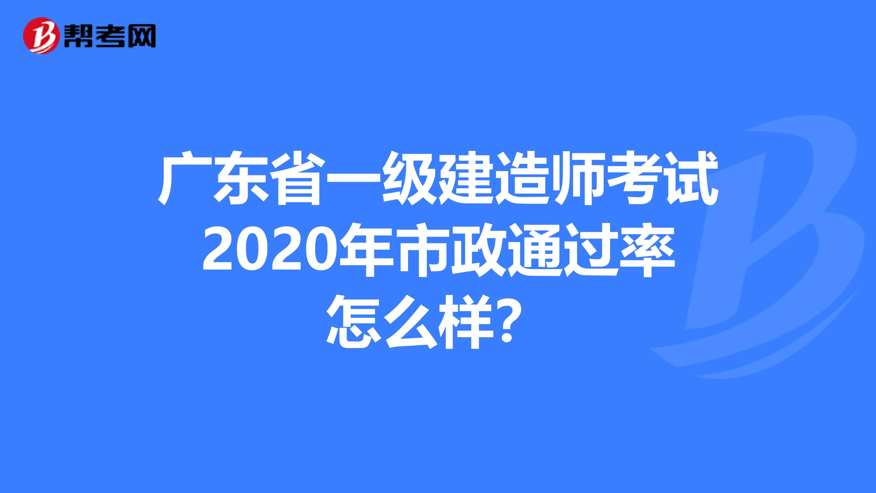广东省一级建造师考试2020年市政通过率怎么样？