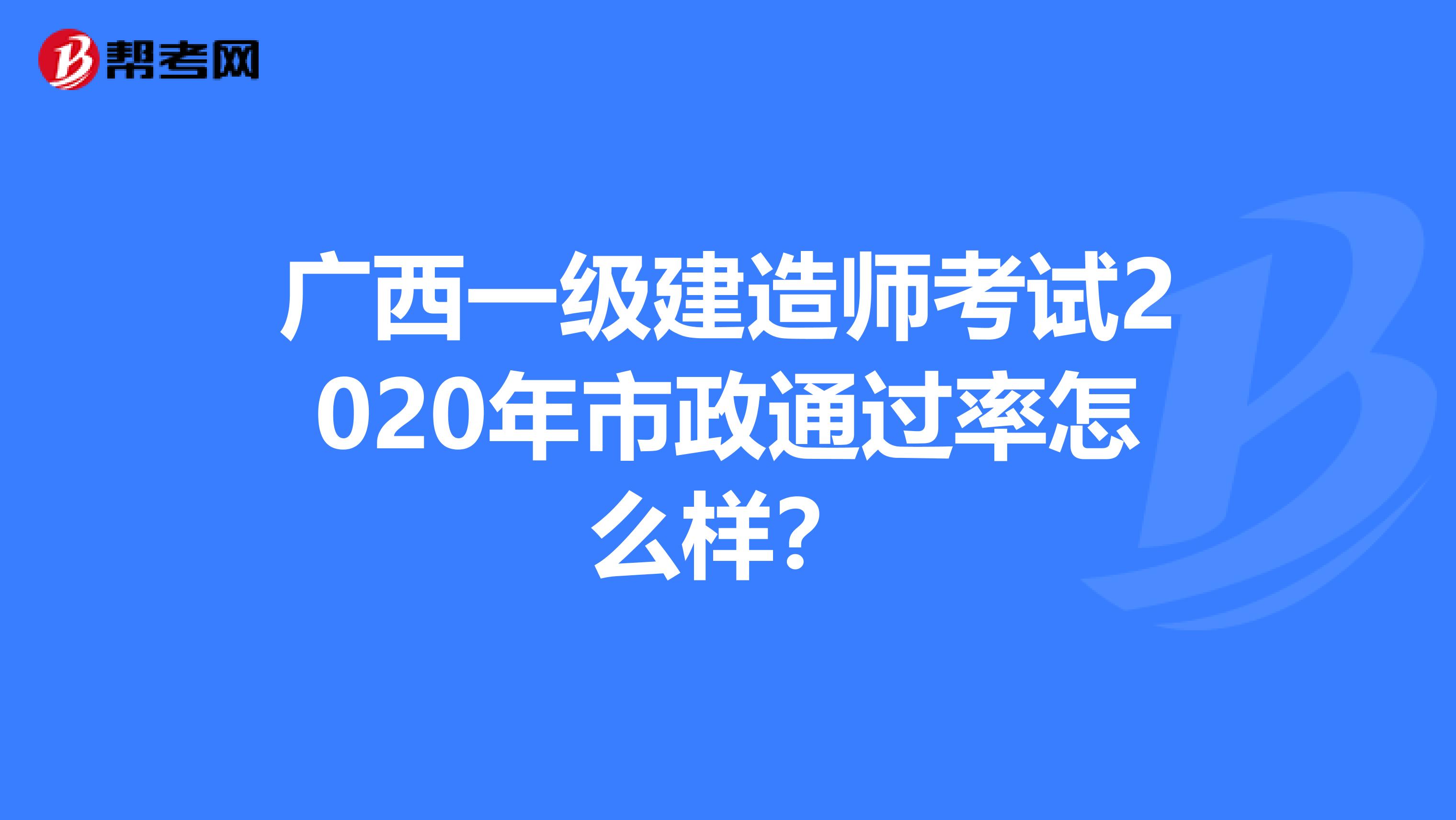 广西一级建造师考试2020年市政通过率怎么样？