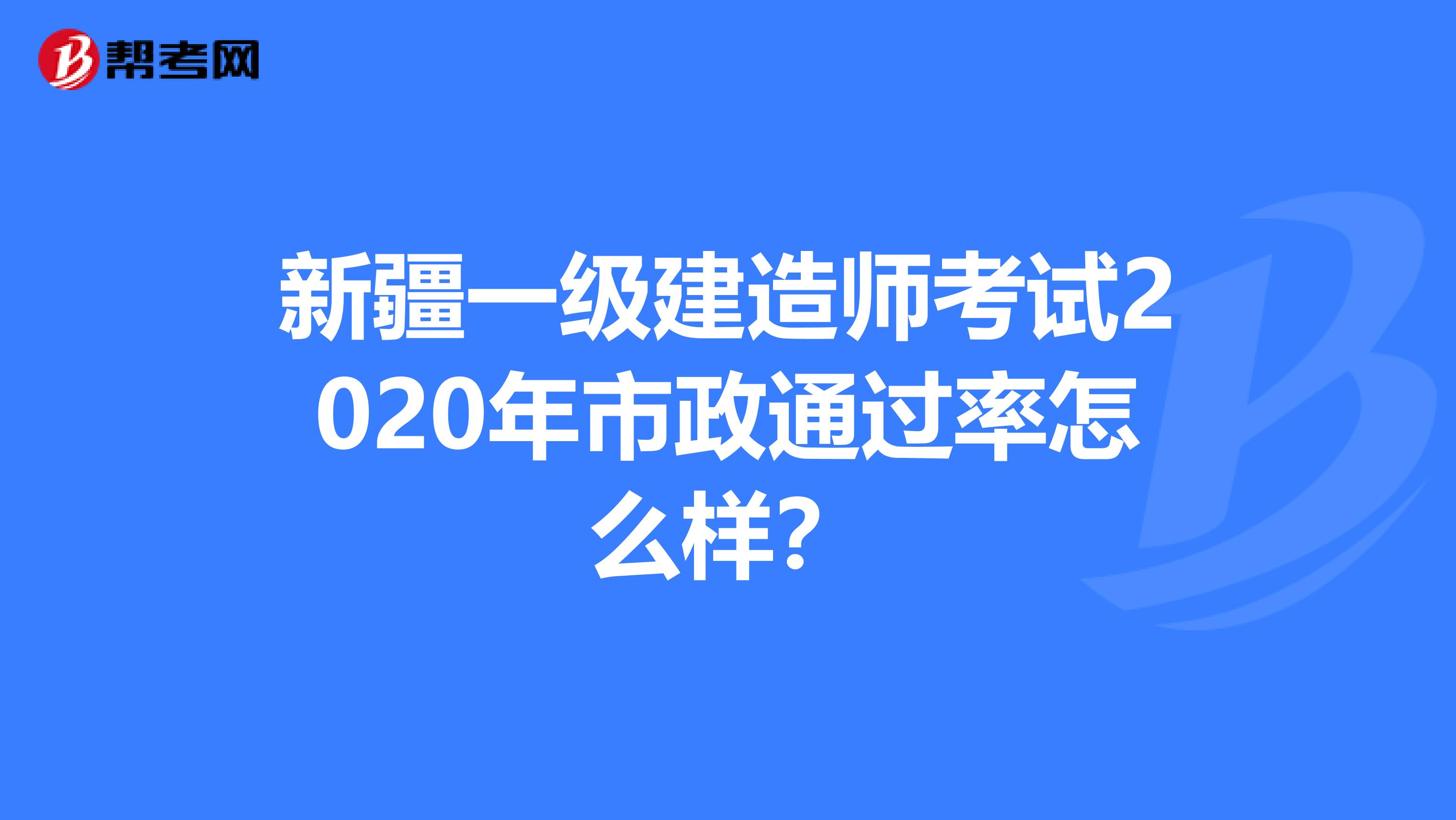 新疆一级建造师考试2020年市政通过率怎么样？