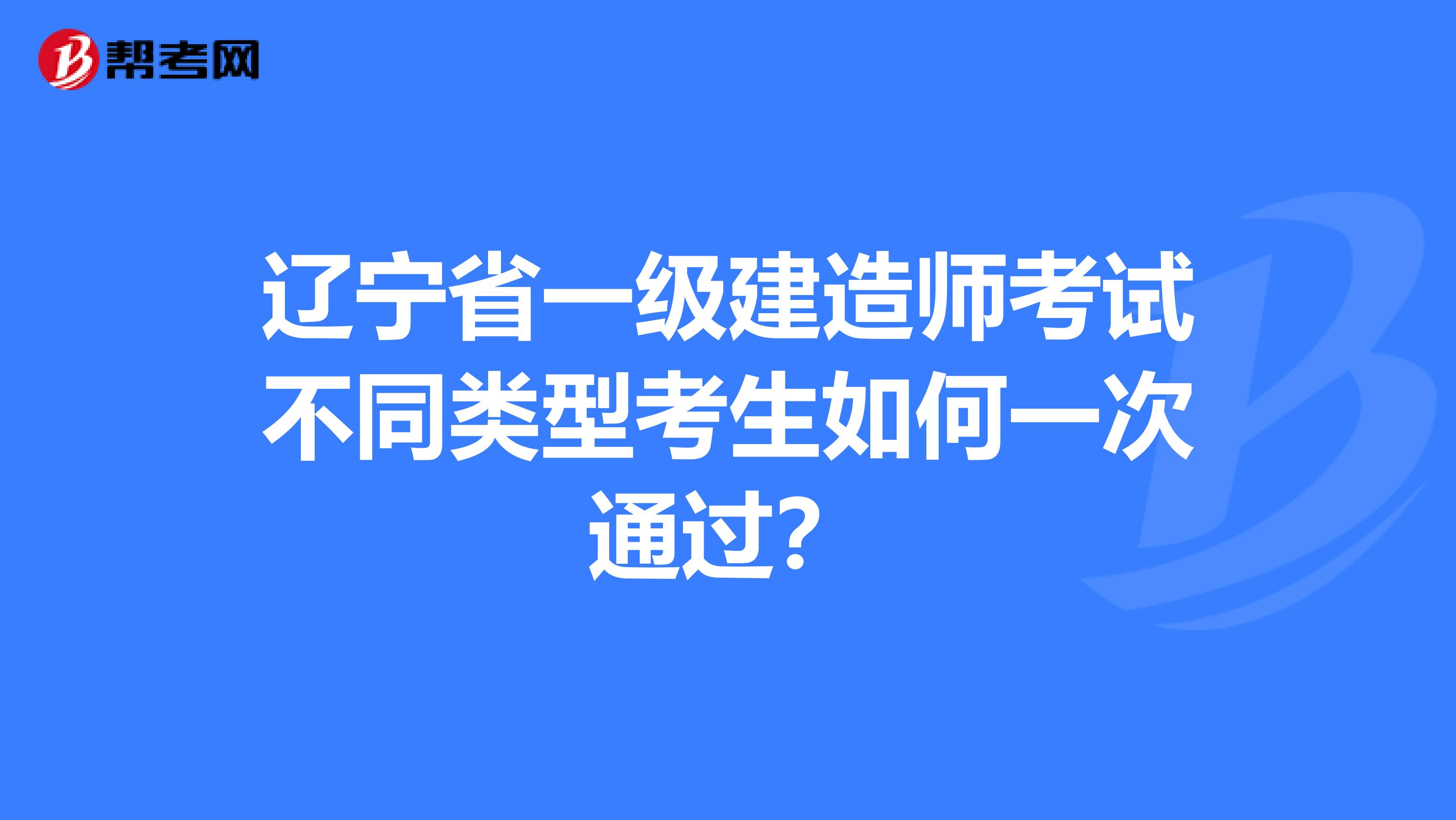 辽宁省一级建造师考试不同类型考生如何一次通过？