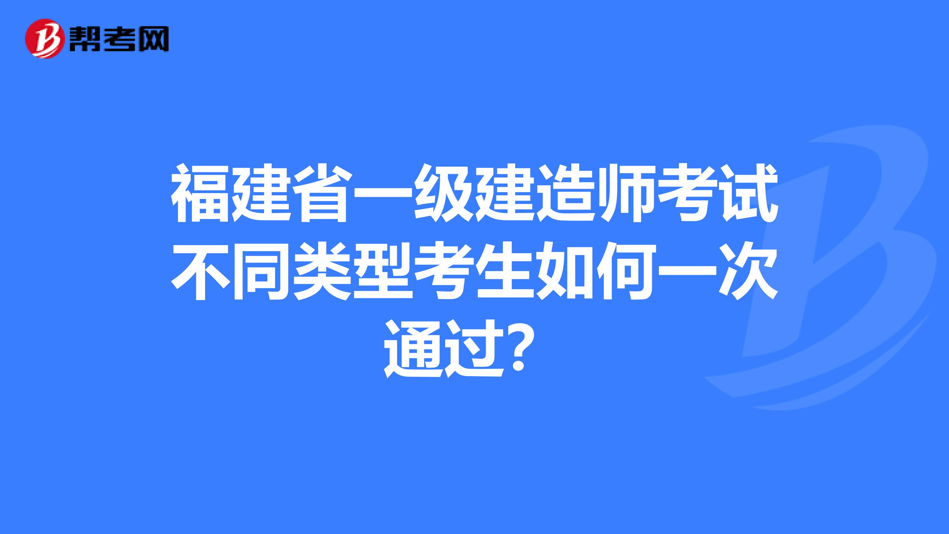 福建省一级建造师考试不同类型考生如何一次通过？