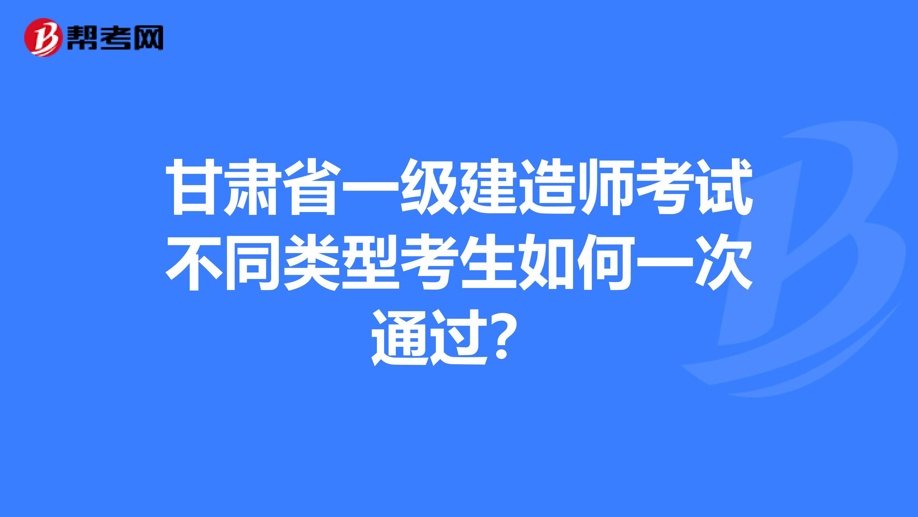 甘肃省一级建造师考试不同类型考生如何一次通过？