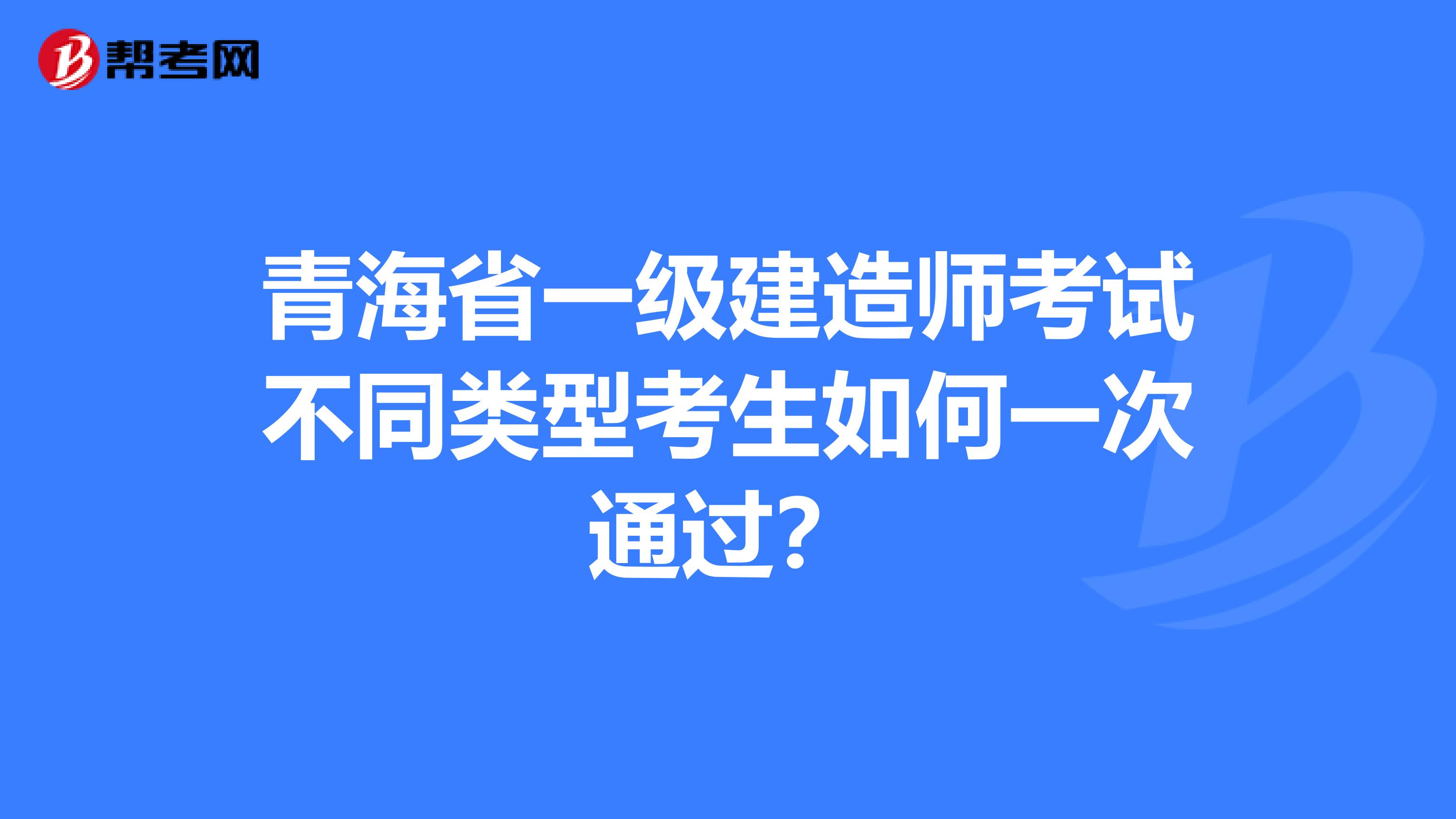 青海省一级建造师考试不同类型考生如何一次通过？