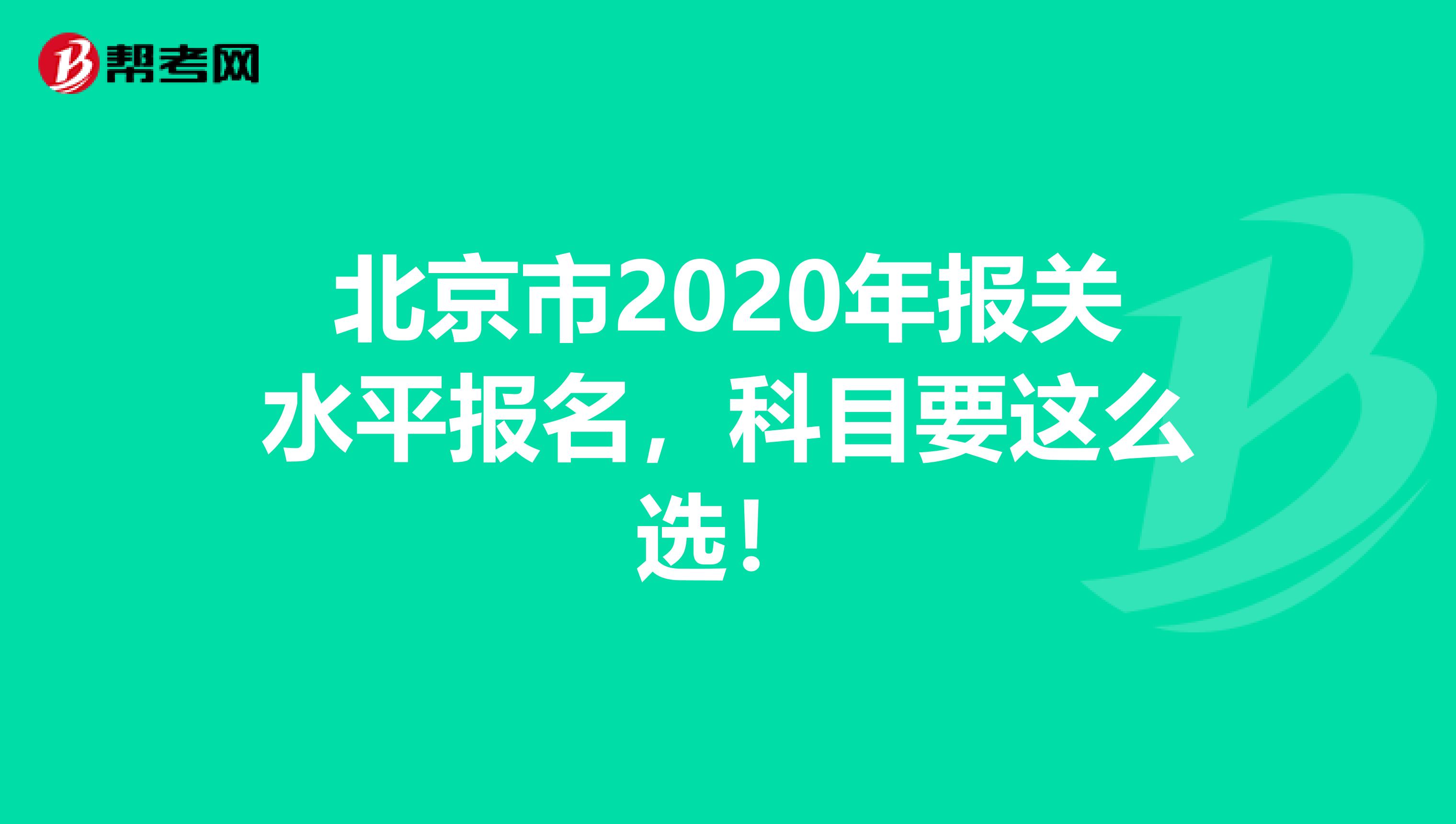 北京市2020年报关水平报名，科目要这么选！