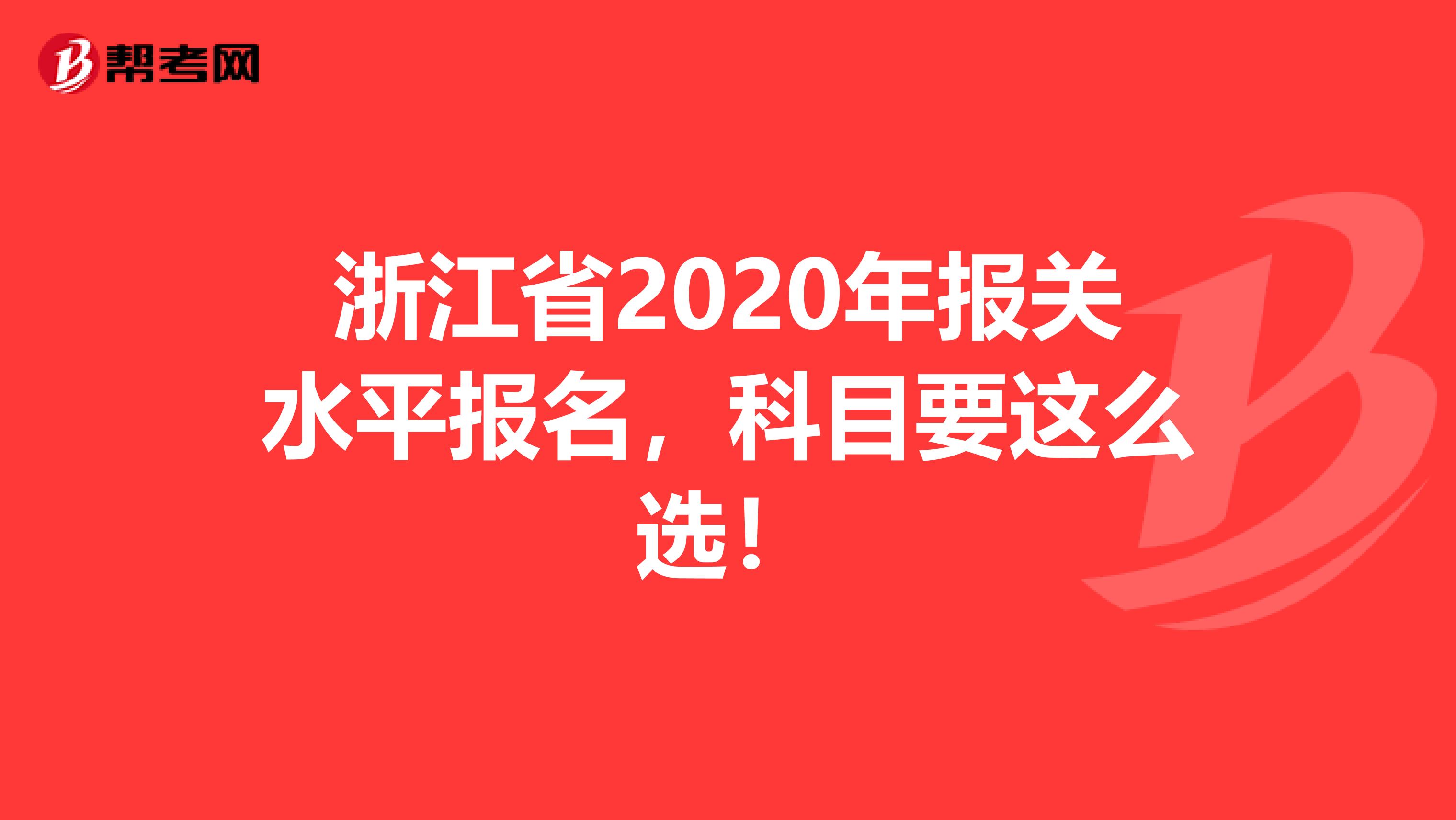 浙江省2020年報關水平報名，科目要這么選！