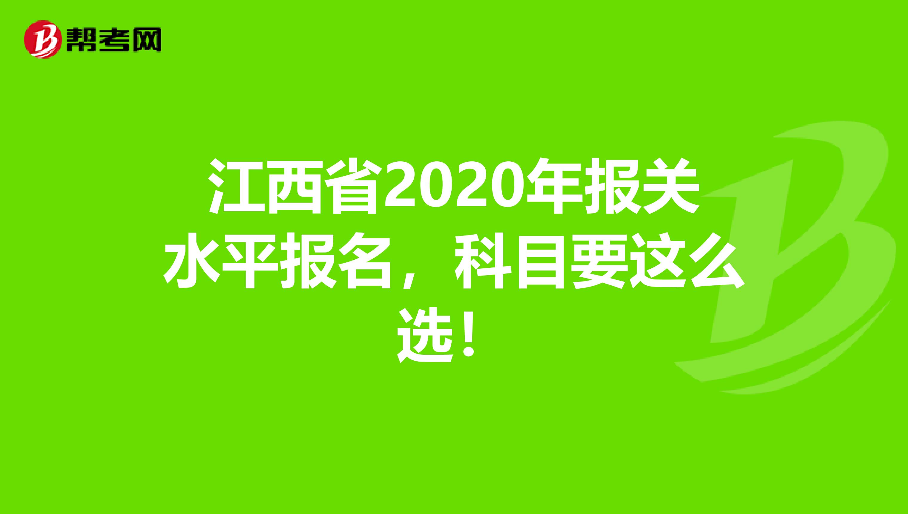 江西省2020年报关水平报名，科目要这么选！