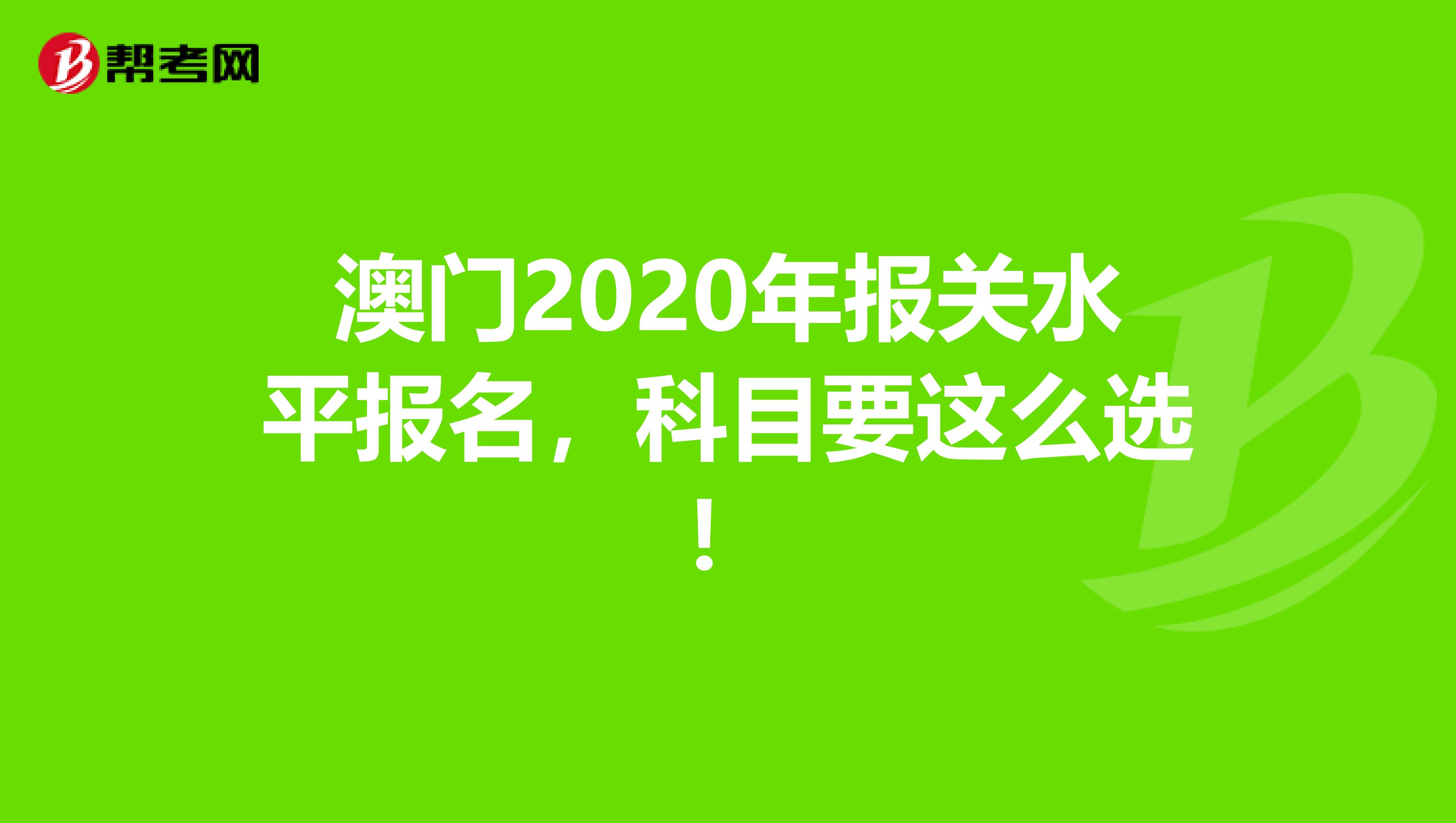 澳门2020年报关水平报名，科目要这么选！