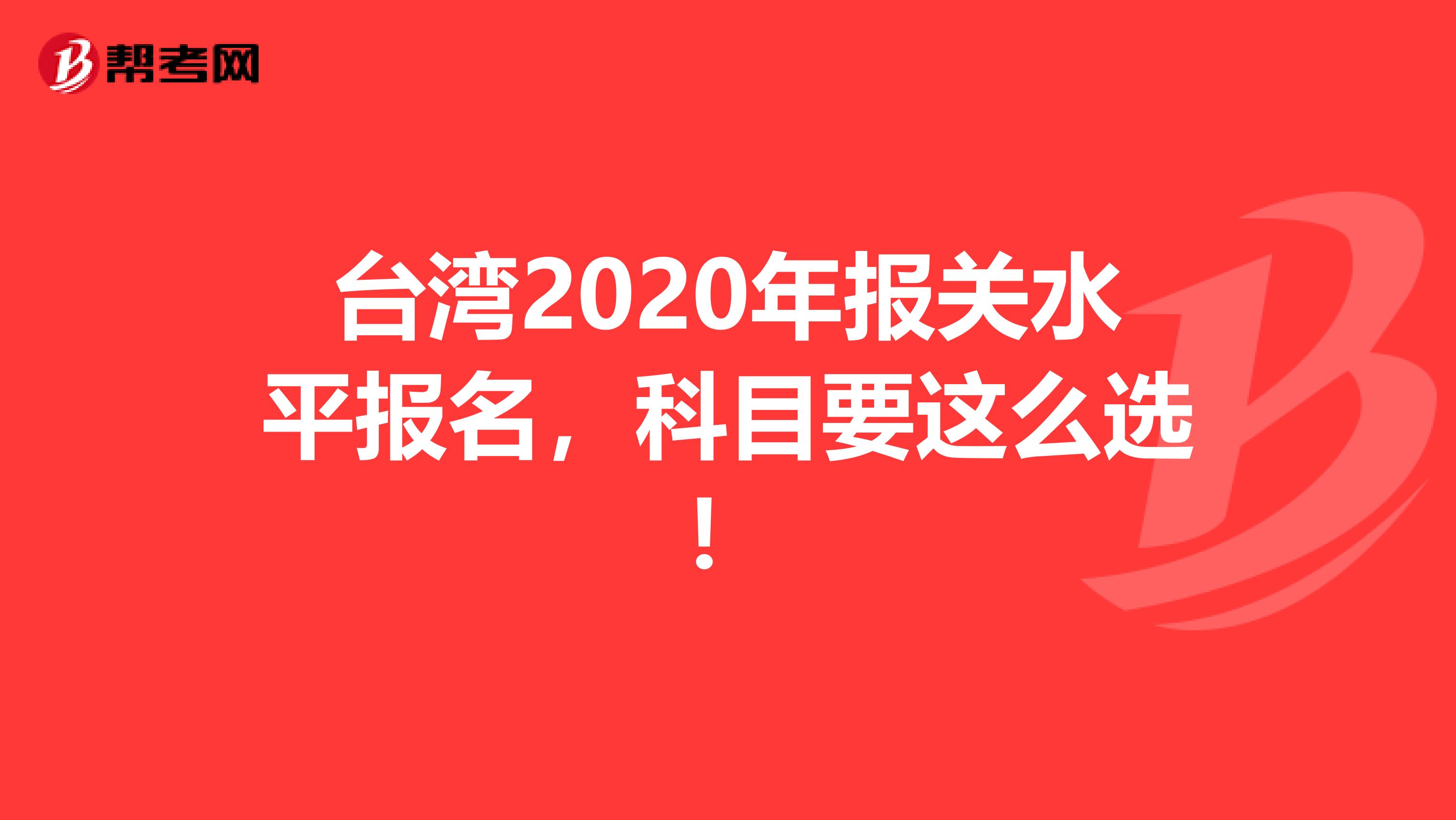 台湾2020年报关水平报名，科目要这么选！