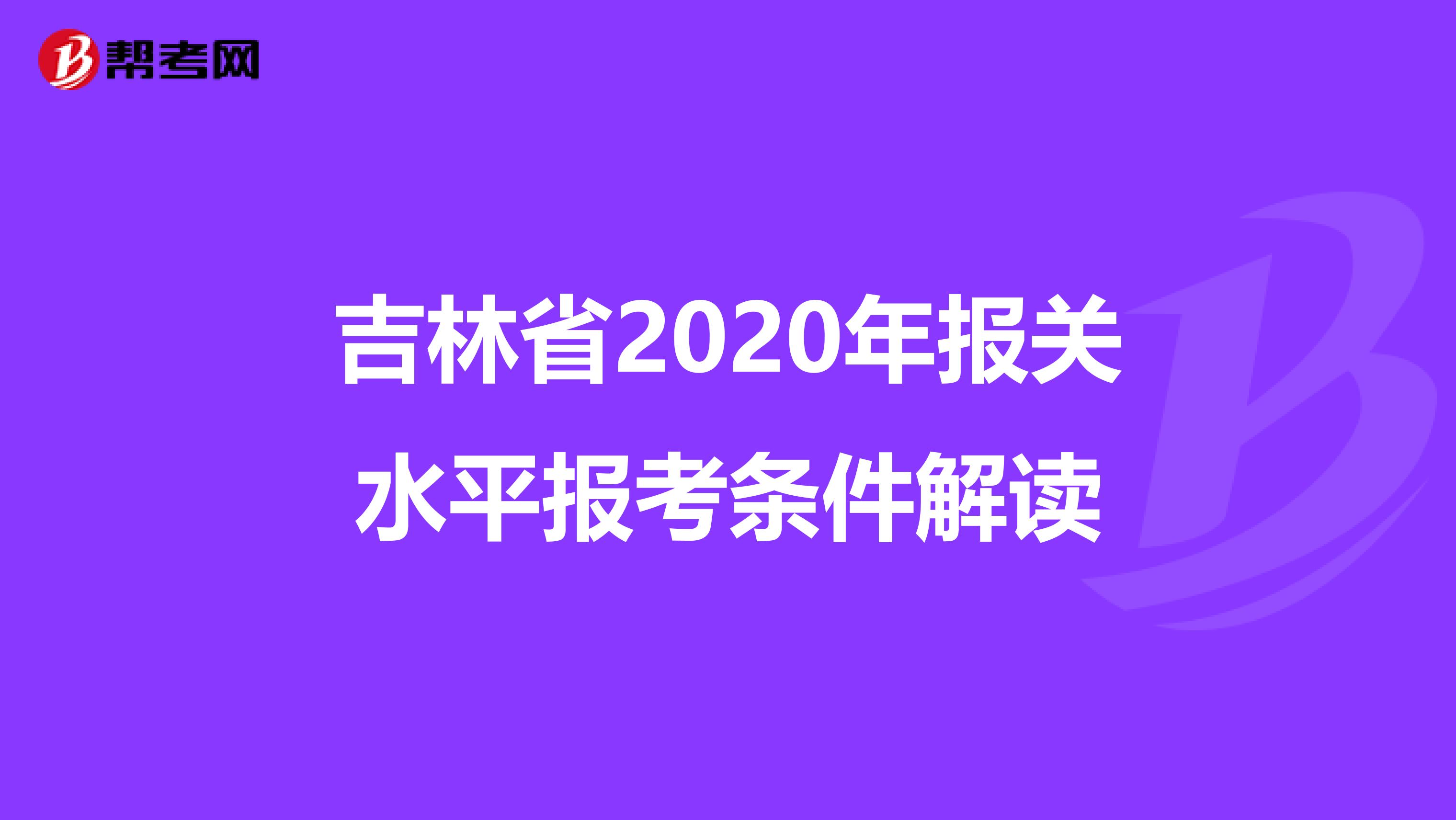 吉林省2020年报关水平报考条件解读