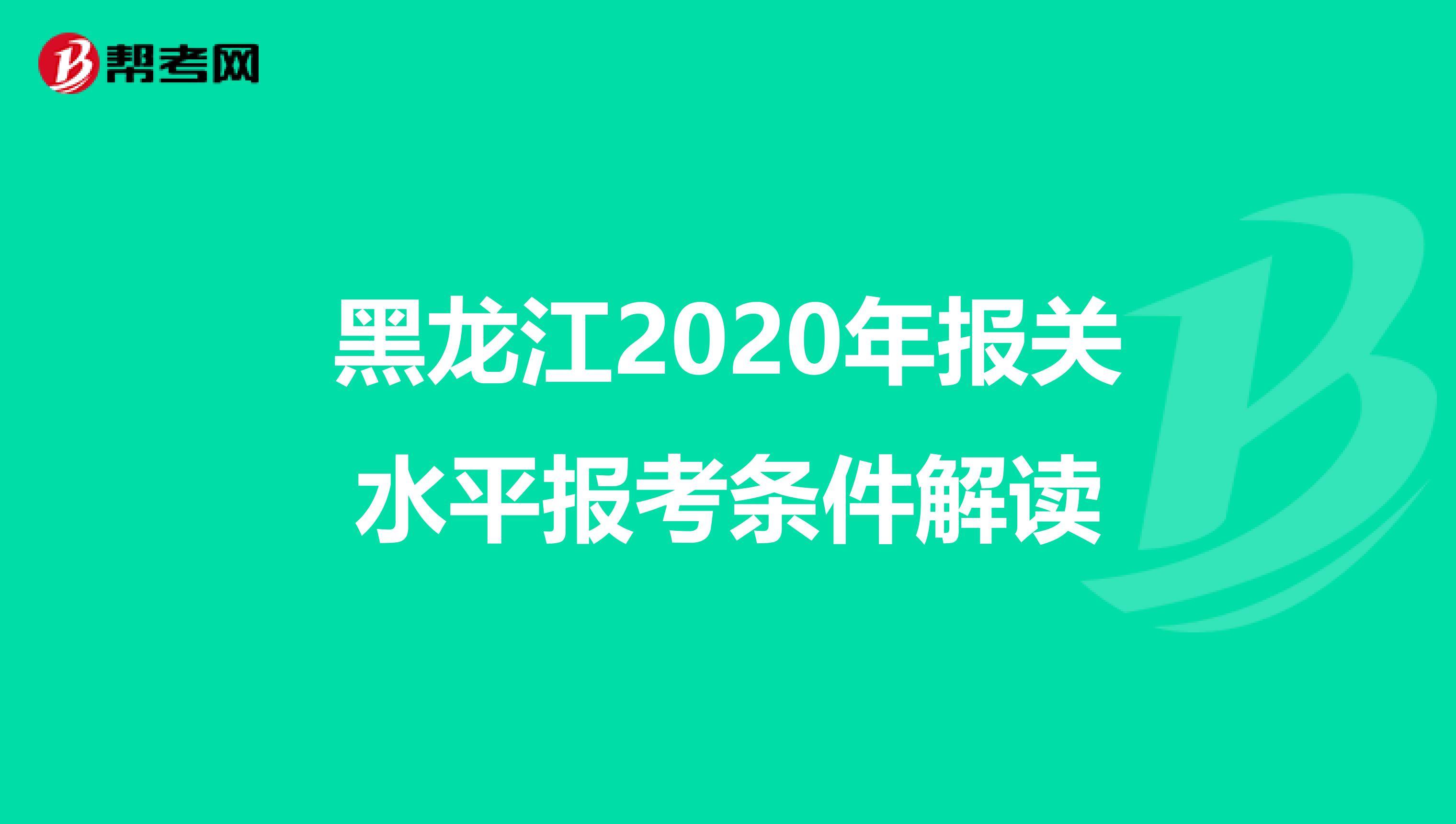 黑龙江2020年报关水平报考条件解读