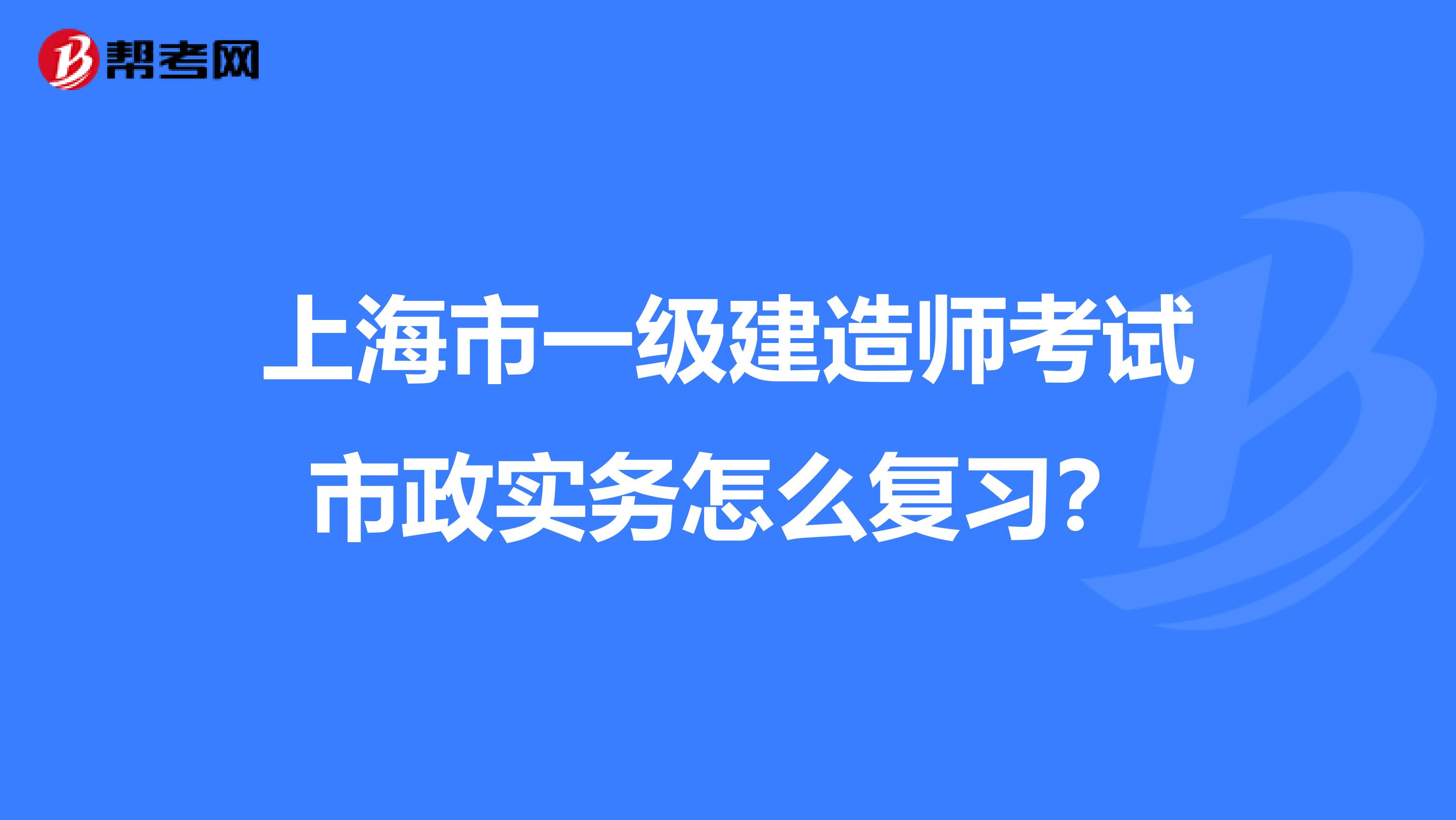 上海市一级建造师考试市政实务怎么复习？