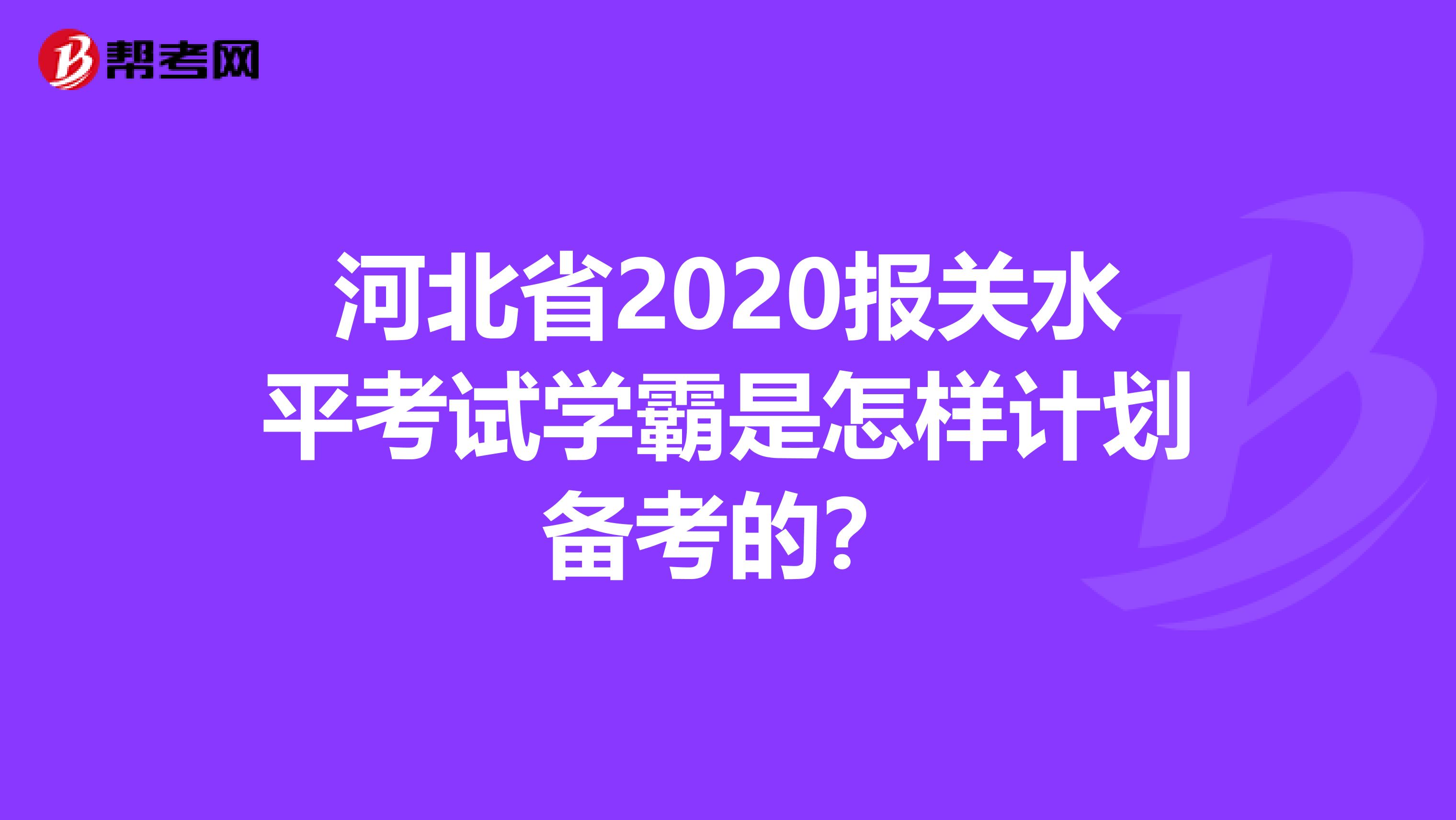 河北省2020报关水平考试学霸是怎样计划备考的？