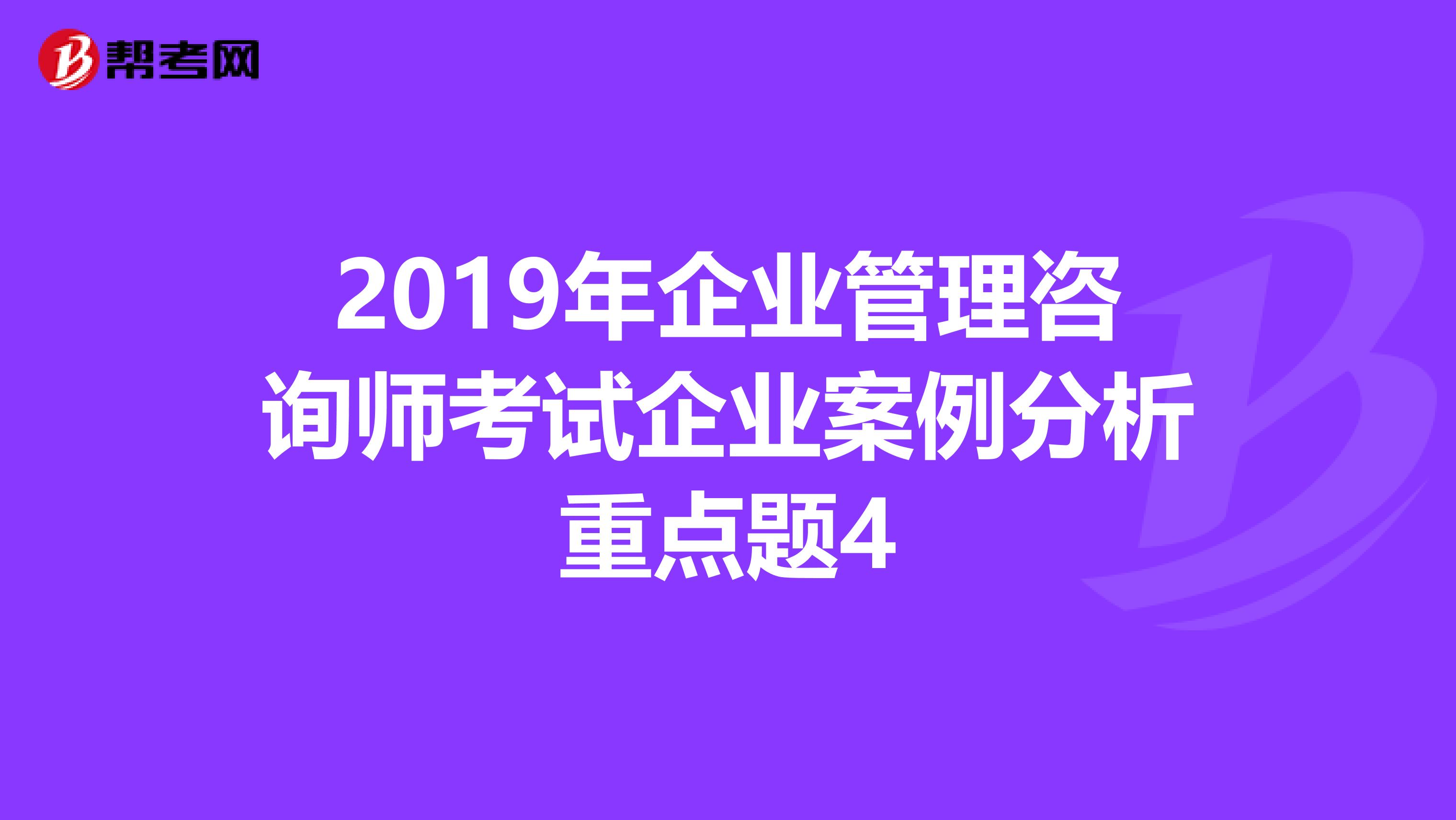 2019年企业管理咨询师考试企业案例分析重点题4