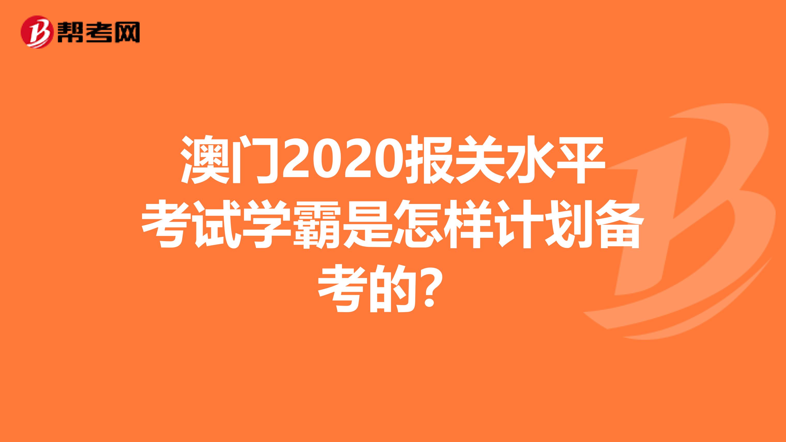 澳门2020报关水平考试学霸是怎样计划备考的？