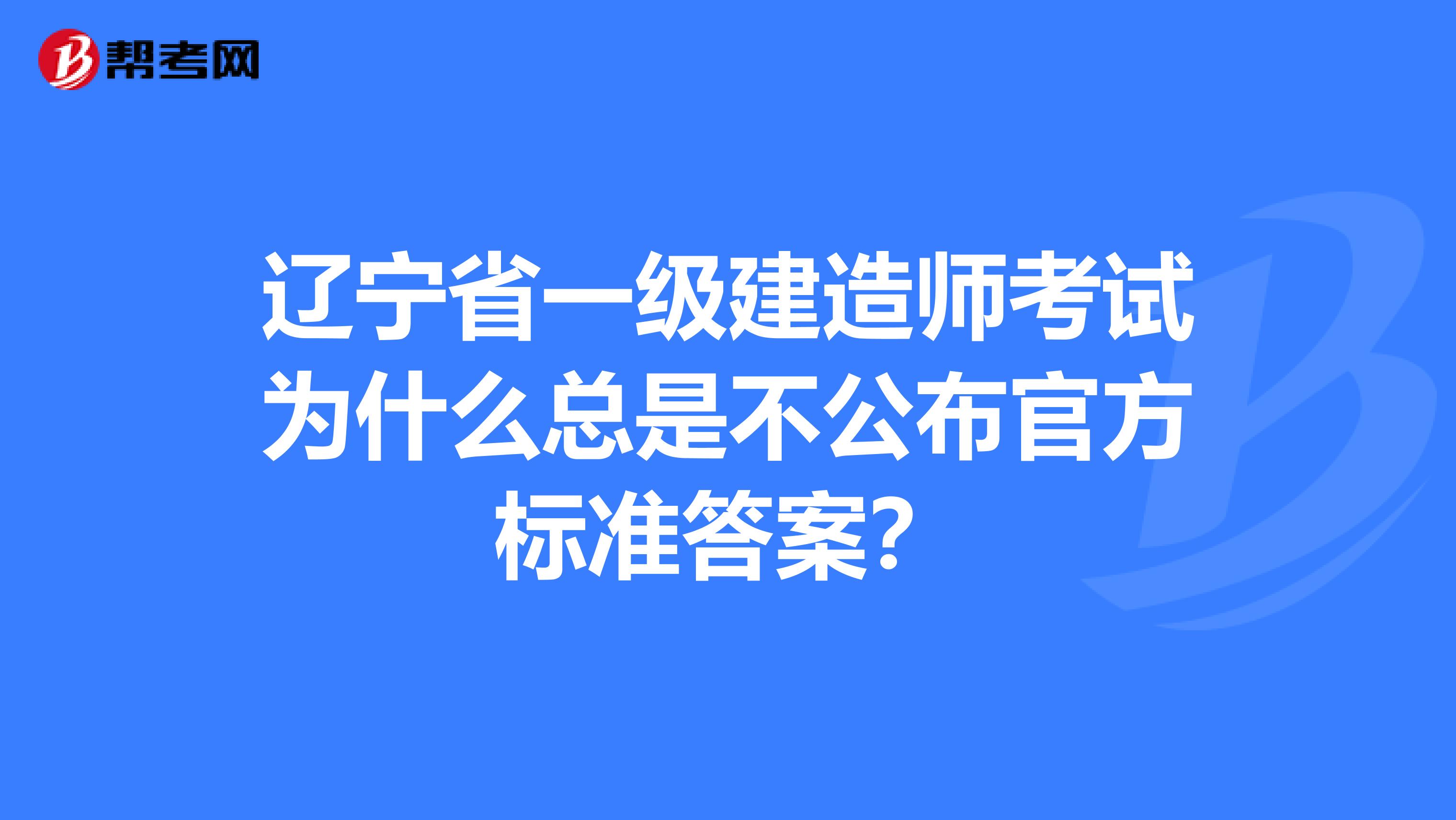 辽宁省一级建造师考试为什么总是不公布官方标准答案？