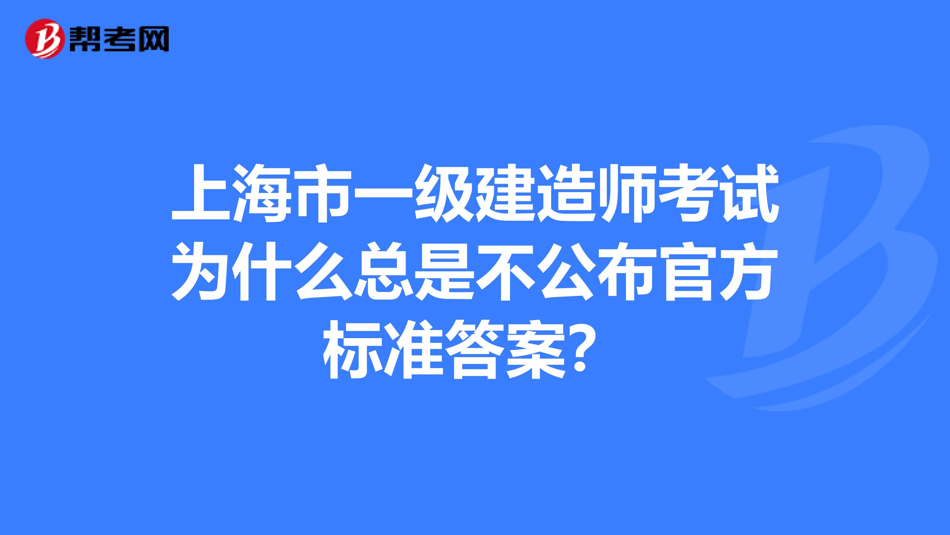 上海市一级建造师考试为什么总是不公布官方标准答案？