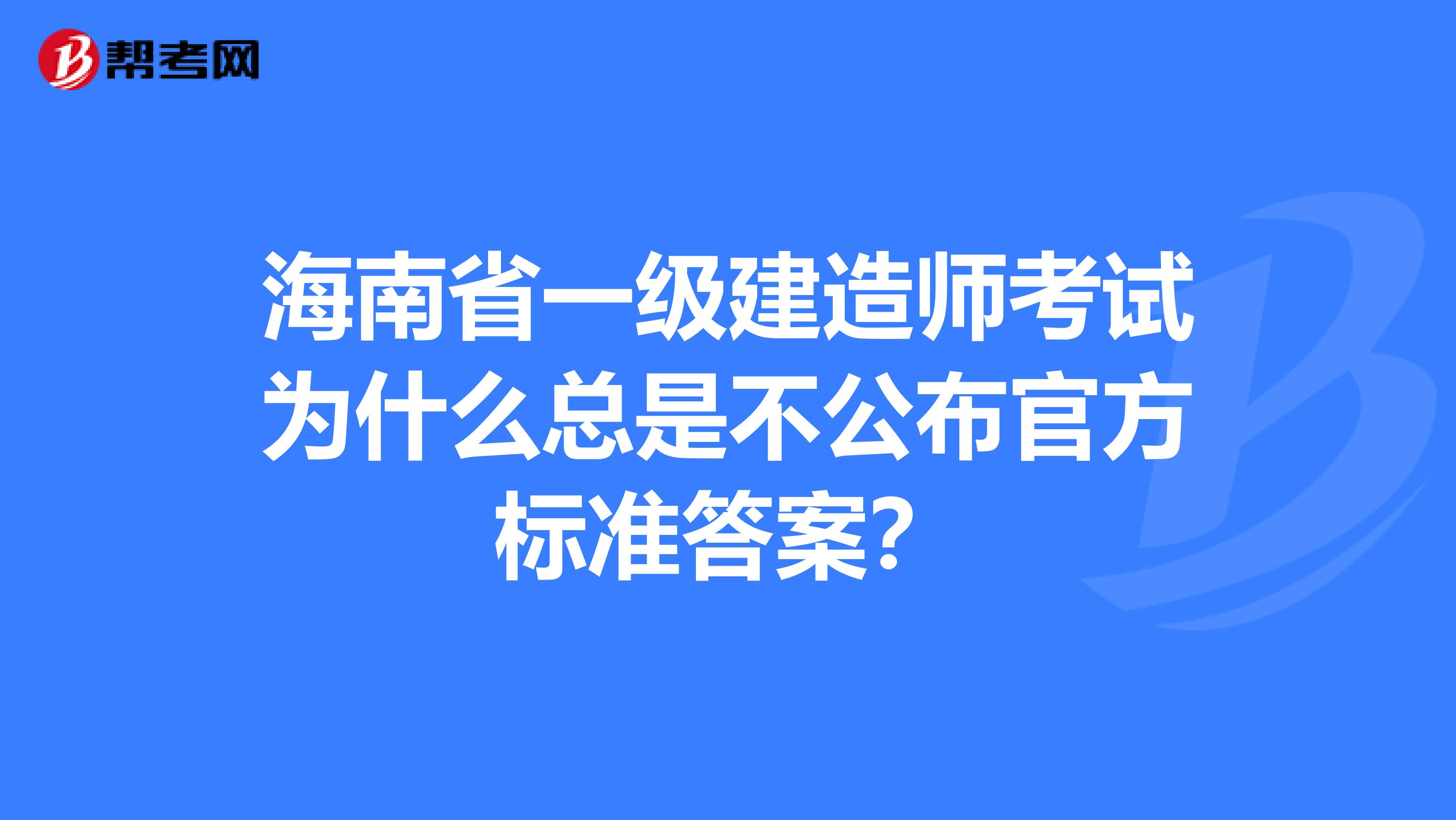 海南省一級建造師考試為什么總是不公布官方標準答案？