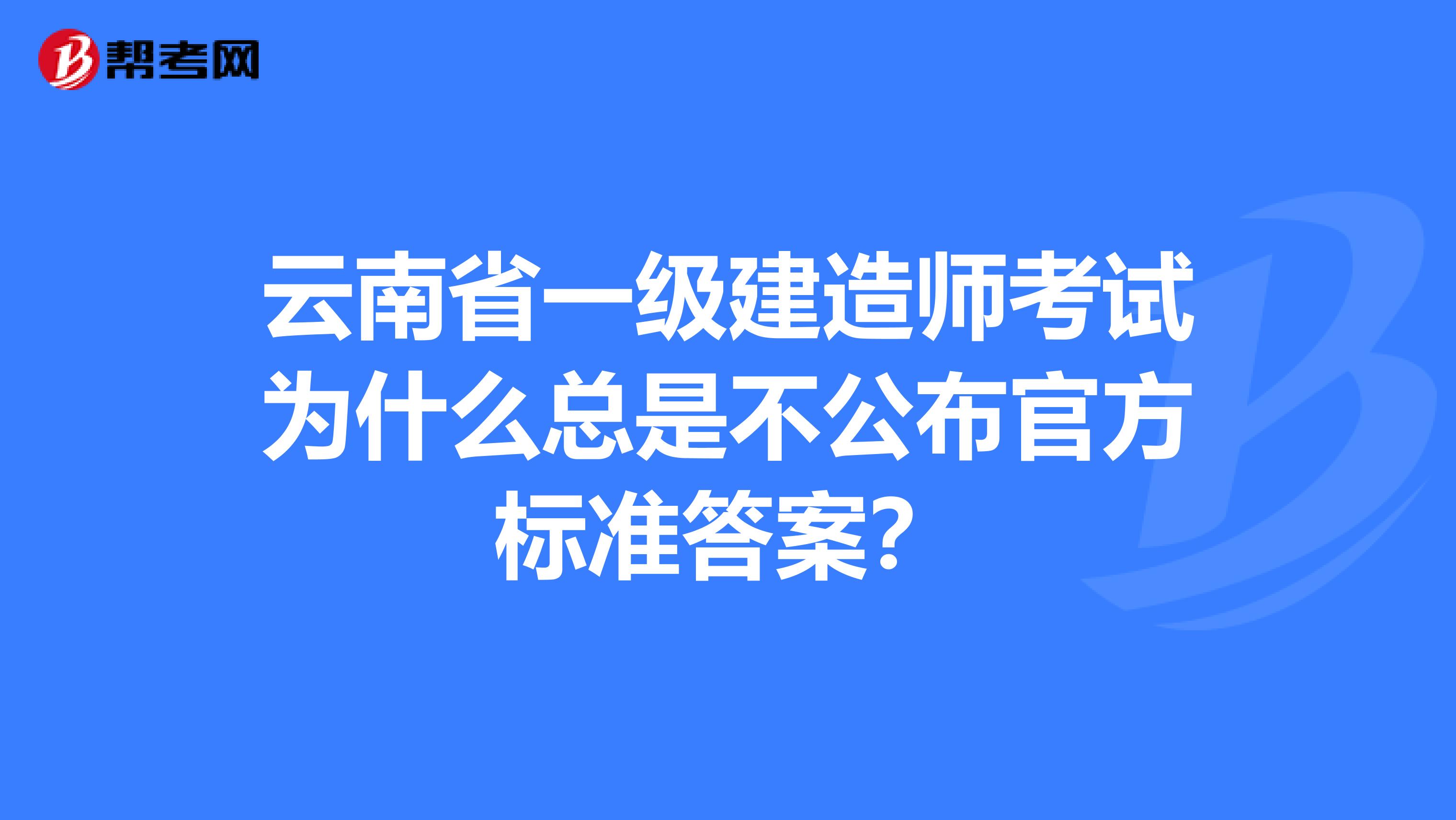 云南省一級建造師考試為什么總是不公布官方標準答案？