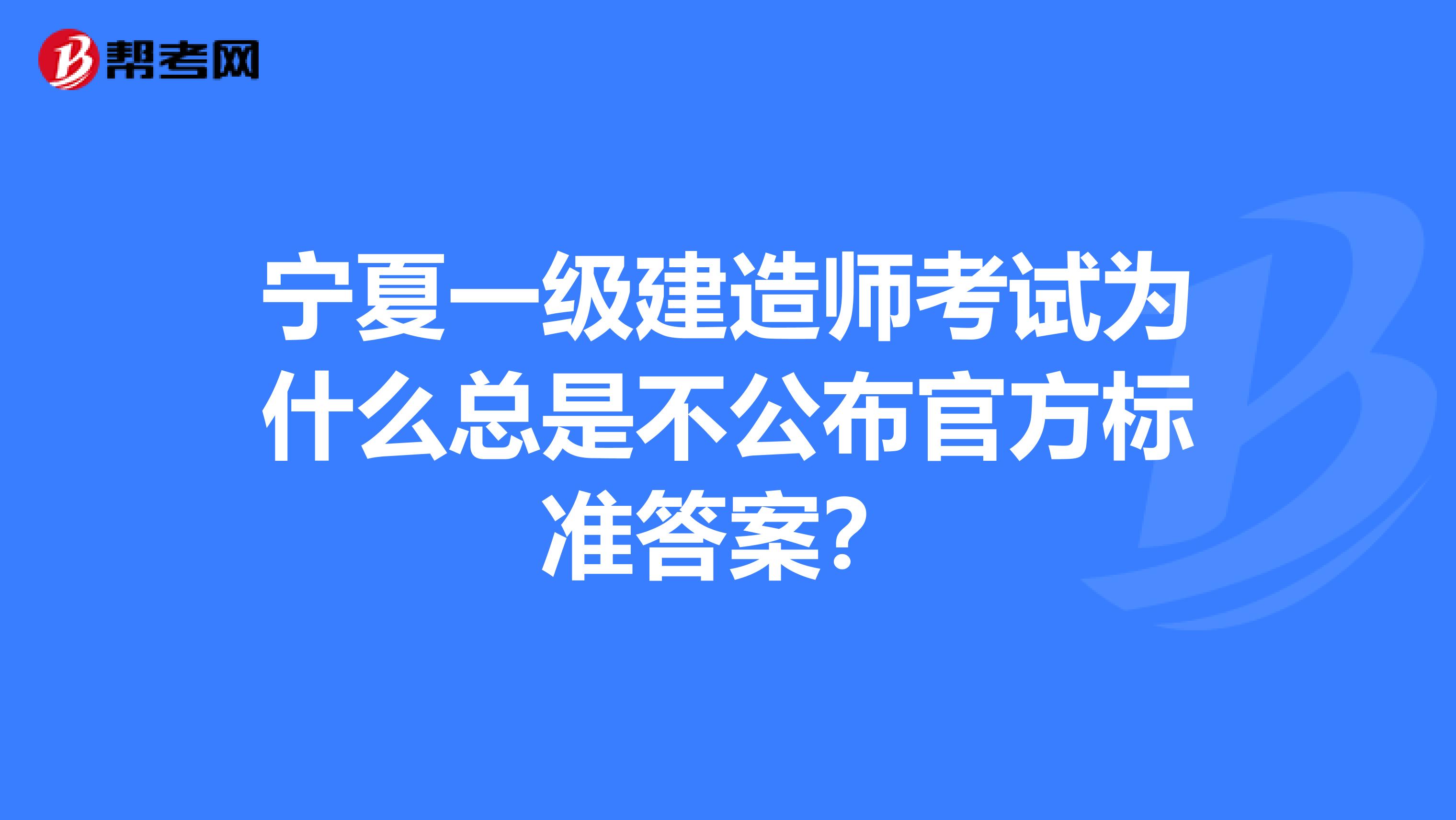 宁夏一级建造师考试为什么总是不公布官方标准答案？