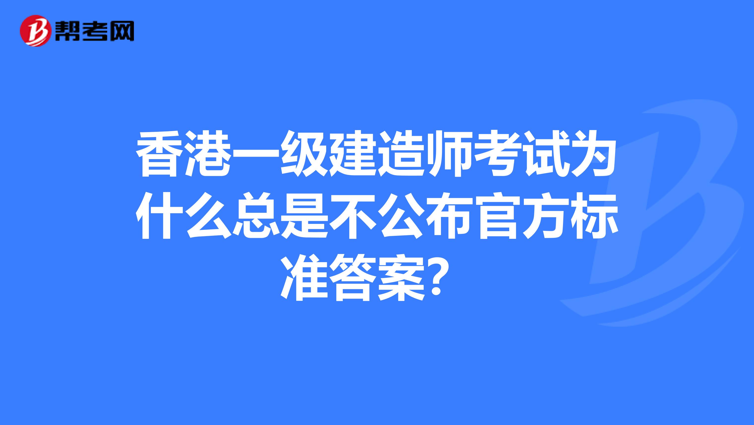 香港一级建造师考试为什么总是不公布官方标准答案？