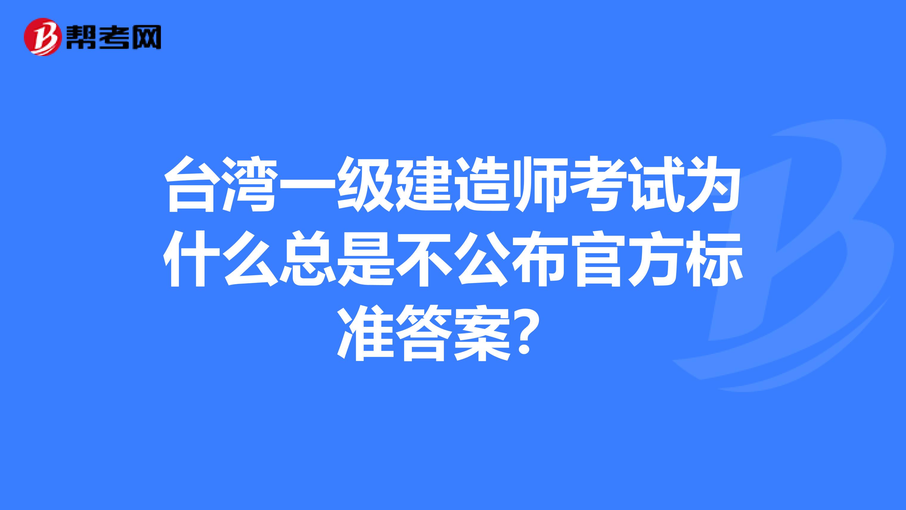 台湾一级建造师考试为什么总是不公布官方标准答案？