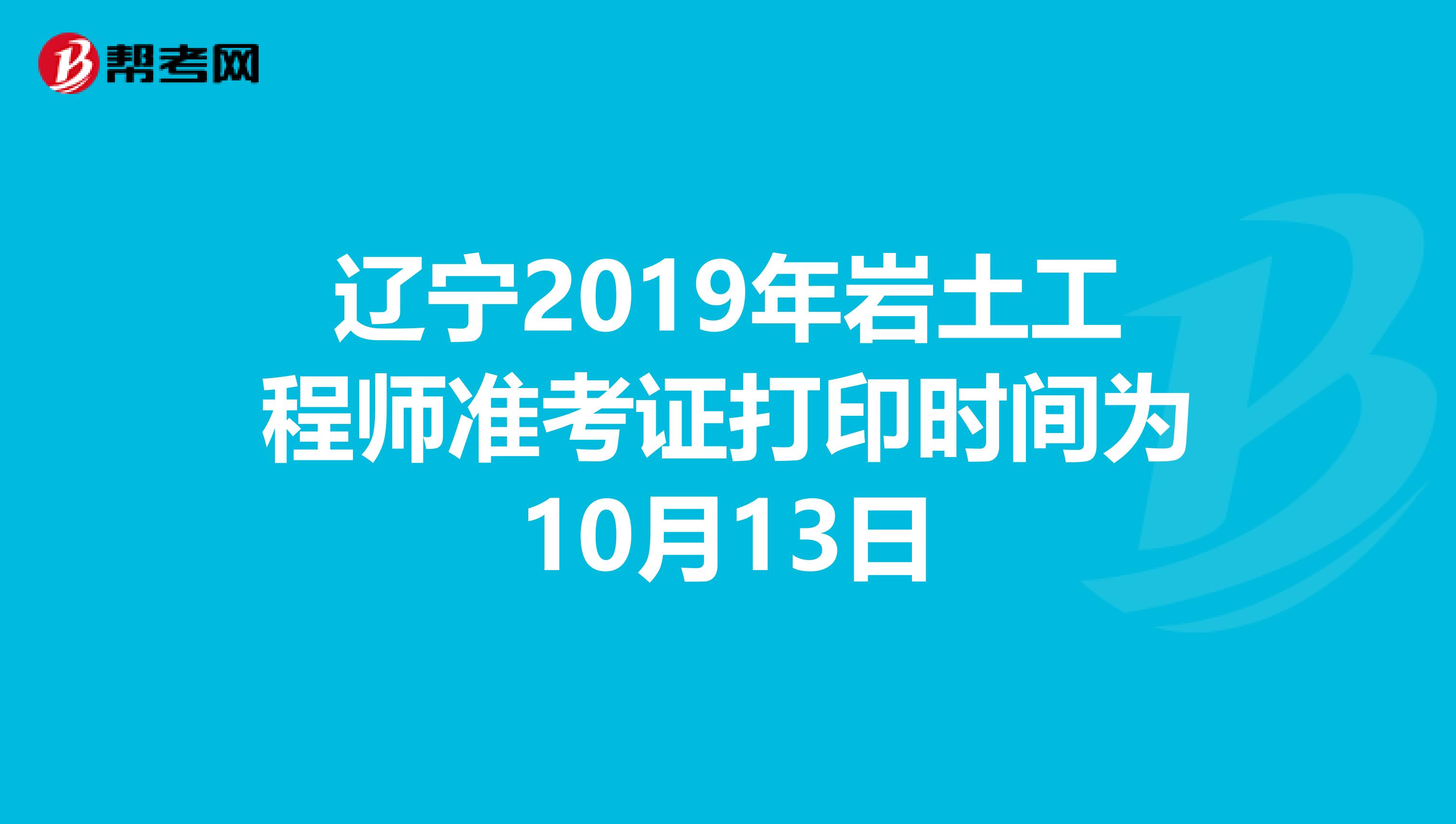 辽宁2019年岩土工程师准考证打印时间为10月13日