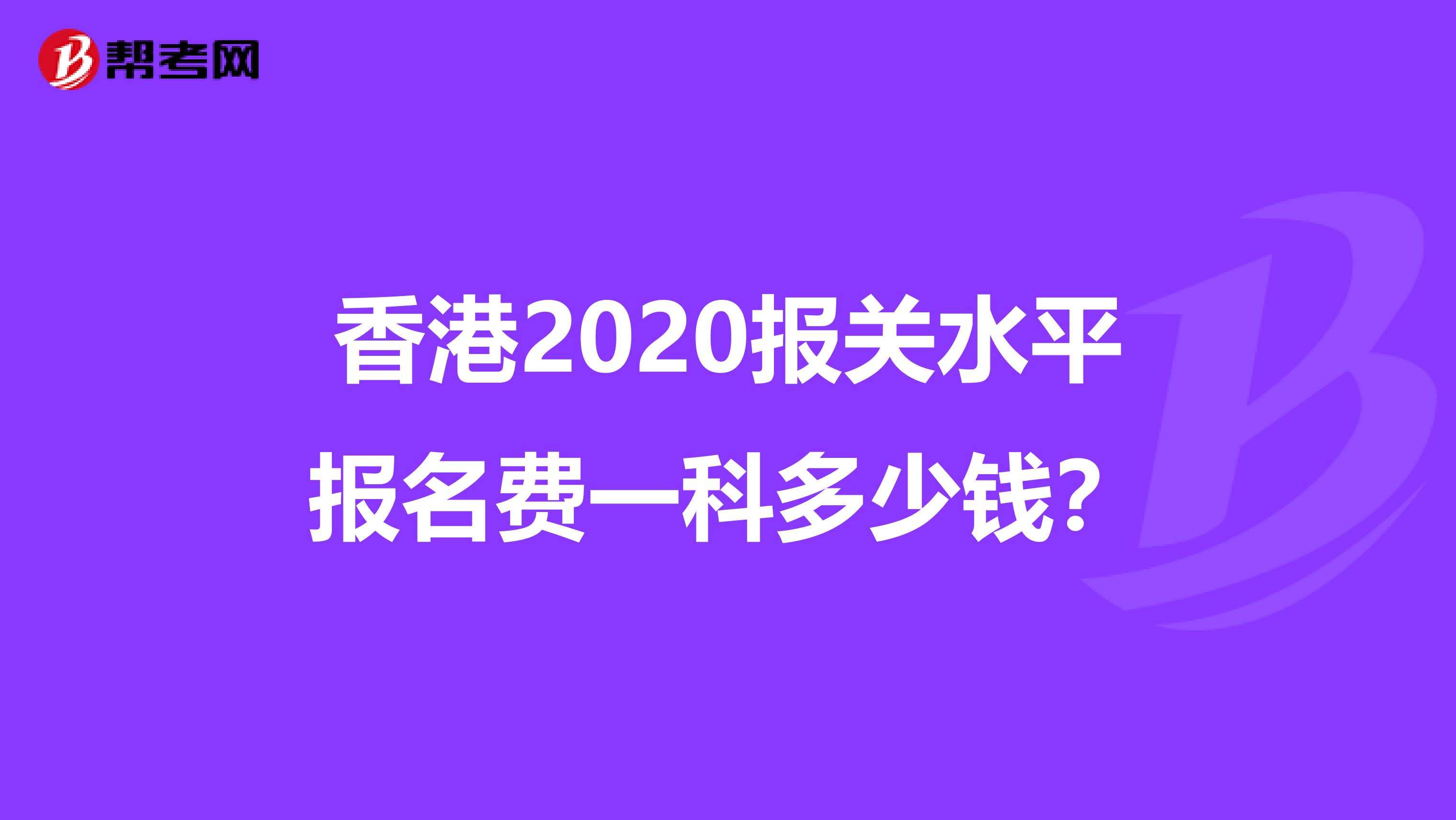 香港2020报关水平报名费一科多少钱？