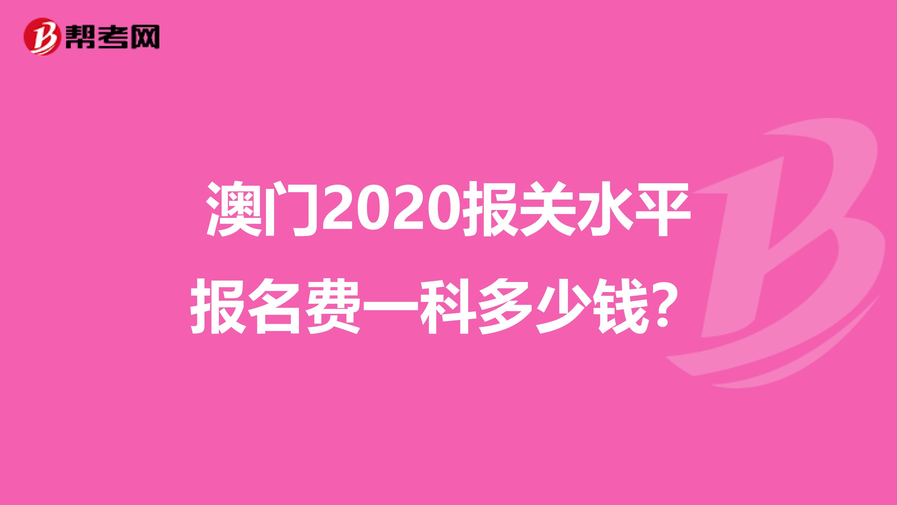 澳门2020报关水平报名费一科多少钱？