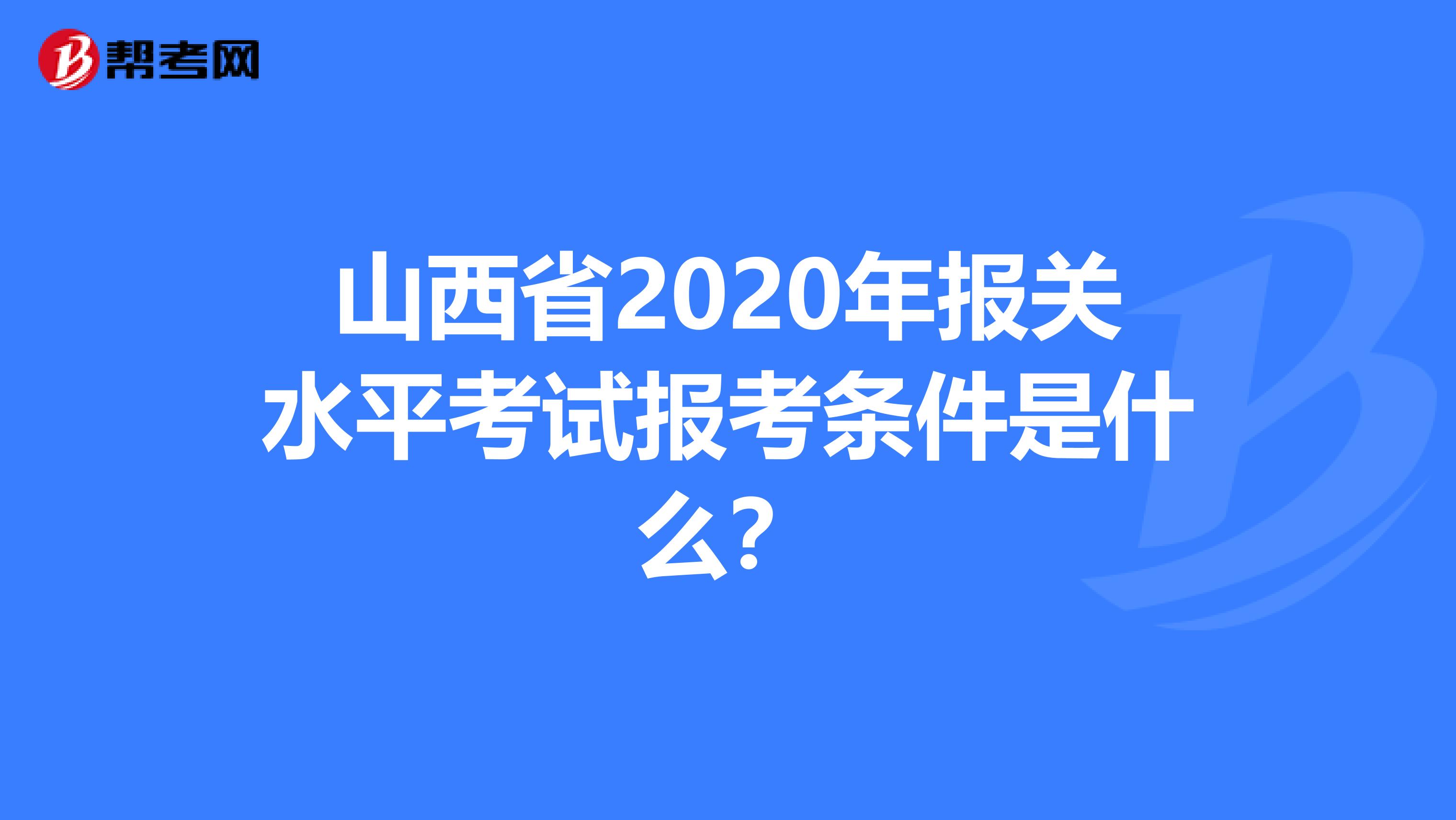 山西省2020年报关水平考试报考条件是什么？