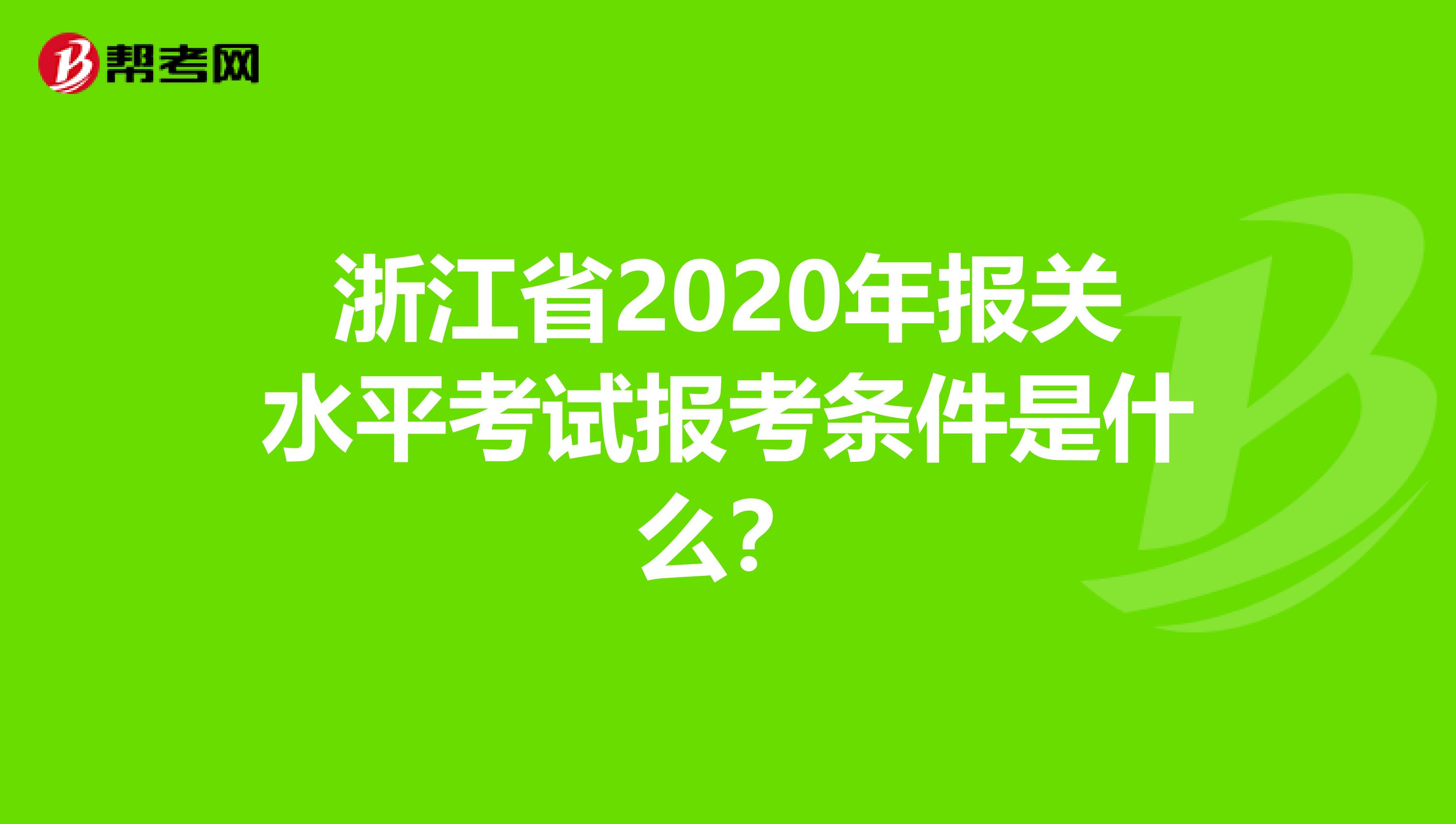 浙江省2020年报关水平考试报考条件是什么？