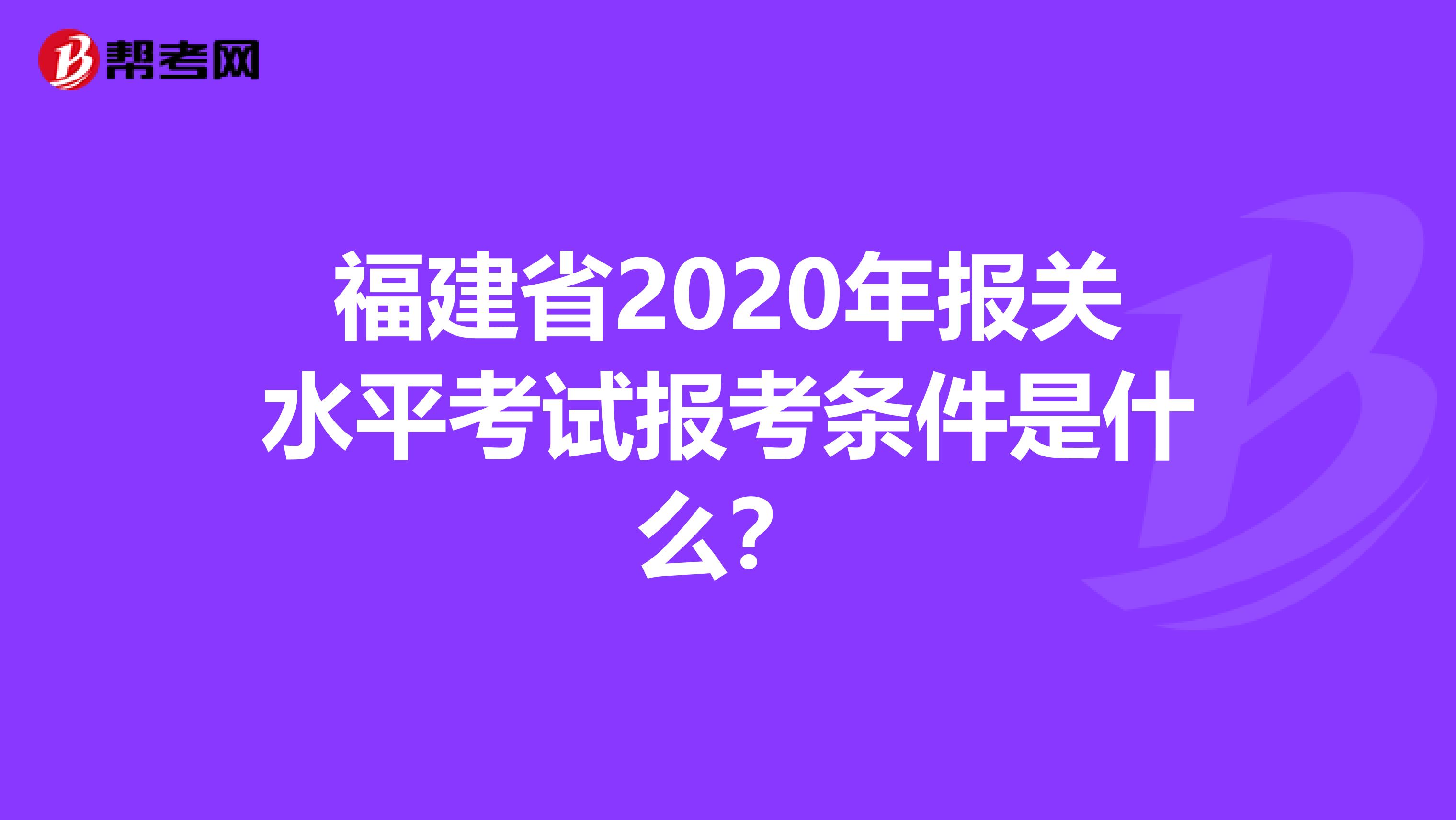 福建省2020年报关水平考试报考条件是什么？