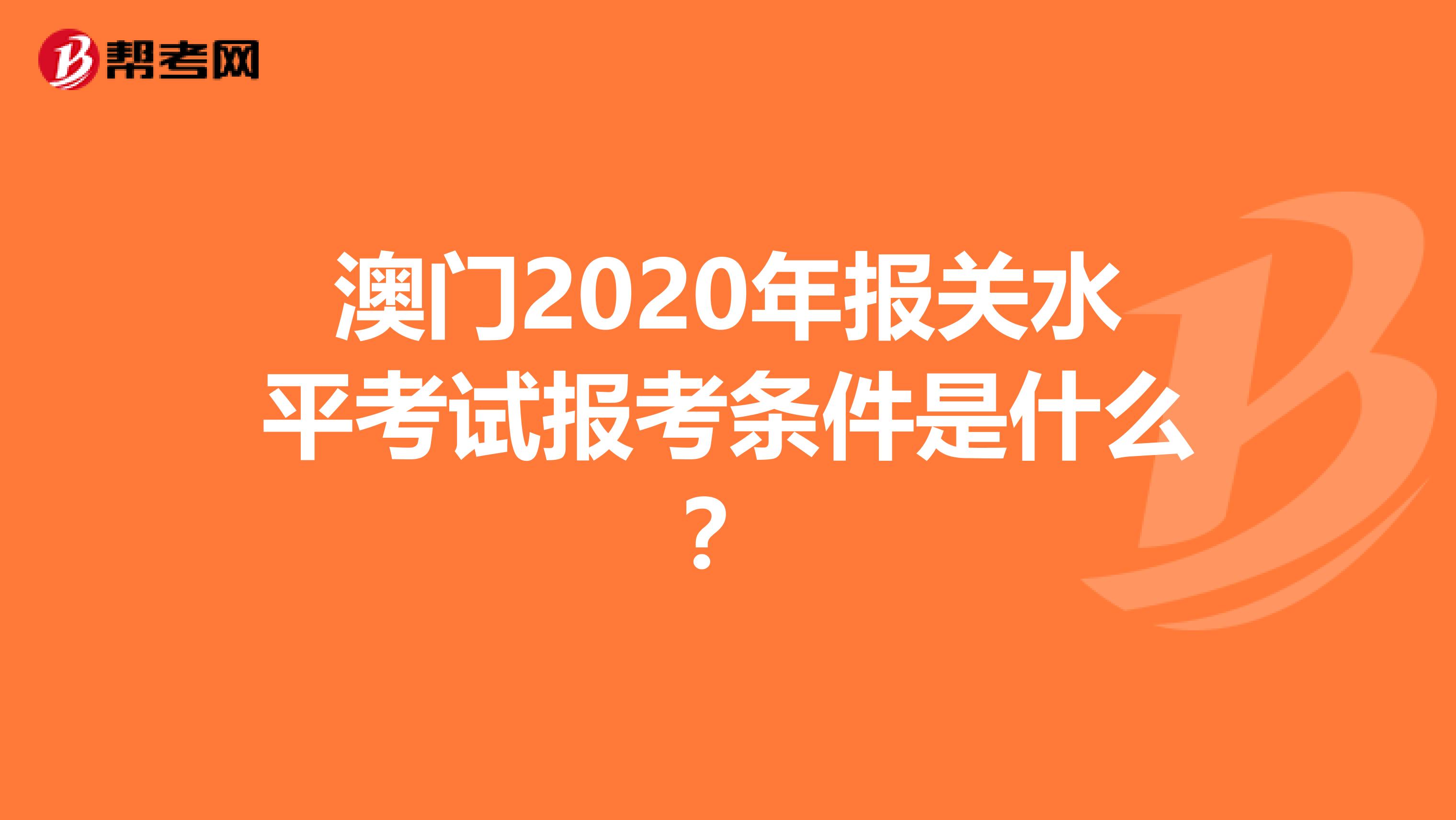 澳门2020年报关水平考试报考条件是什么？