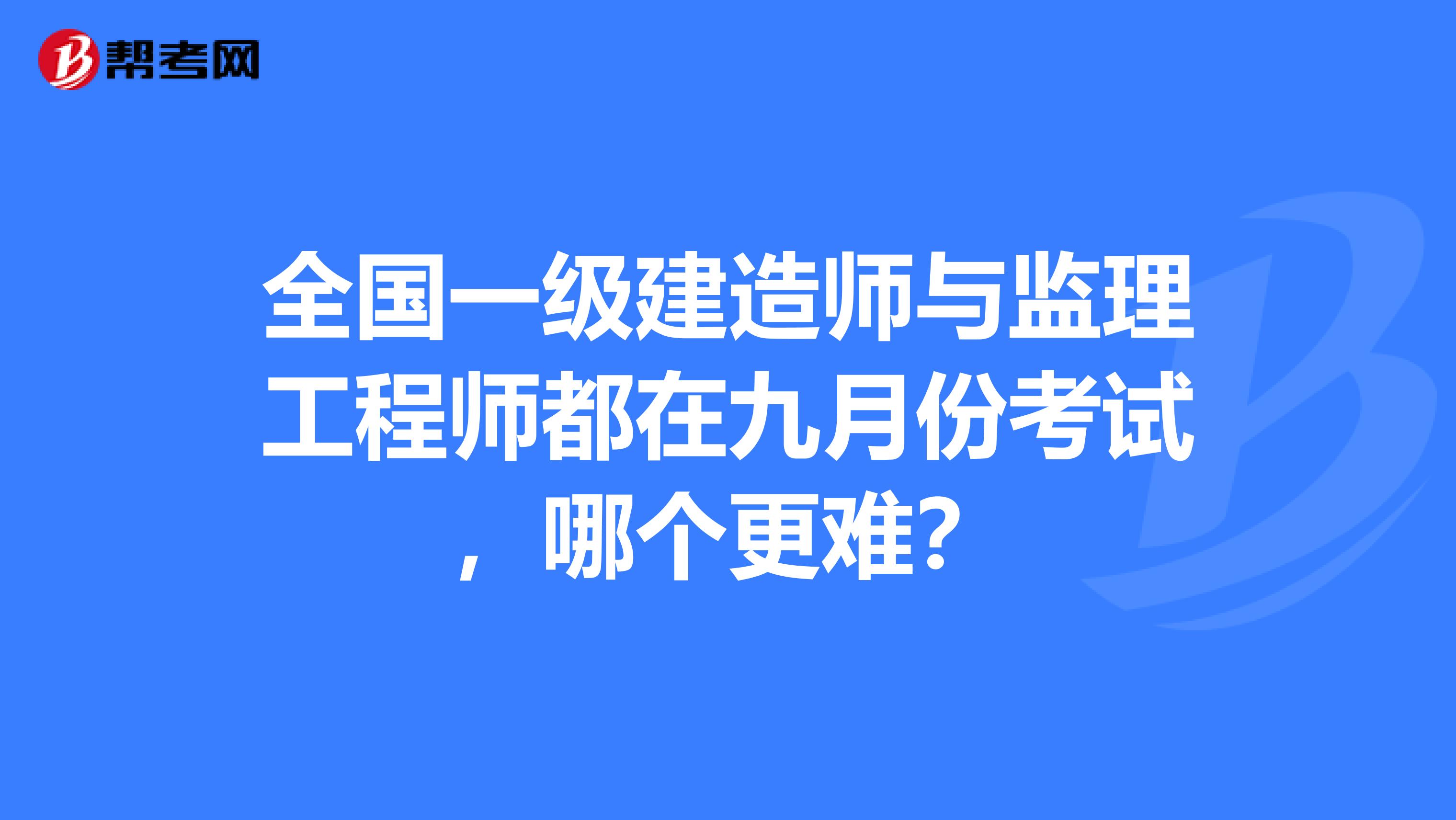 全国一级建造师与监理工程师都在九月份考试，哪个更难？