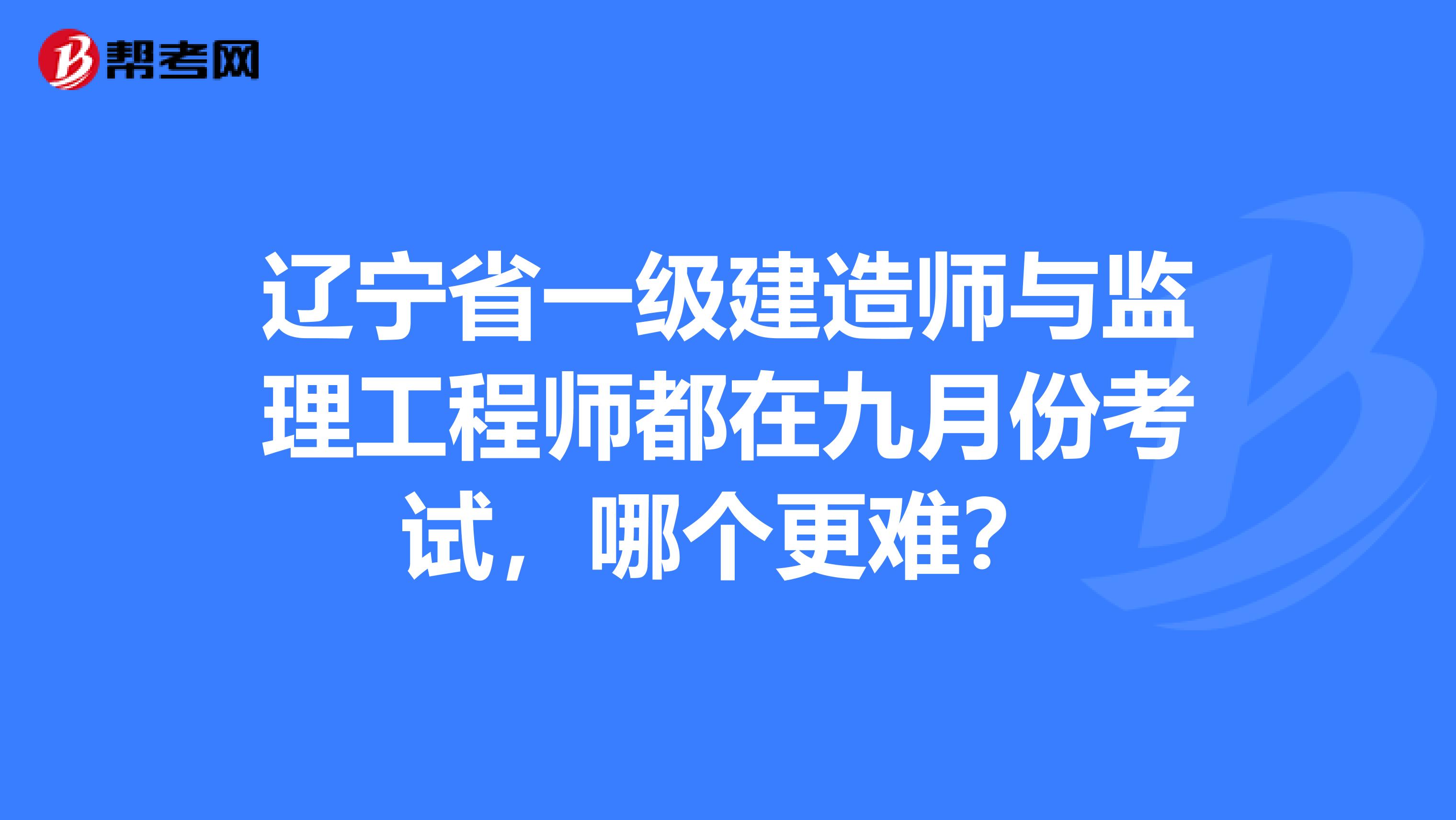 辽宁省一级建造师与监理工程师都在九月份考试，哪个更难？