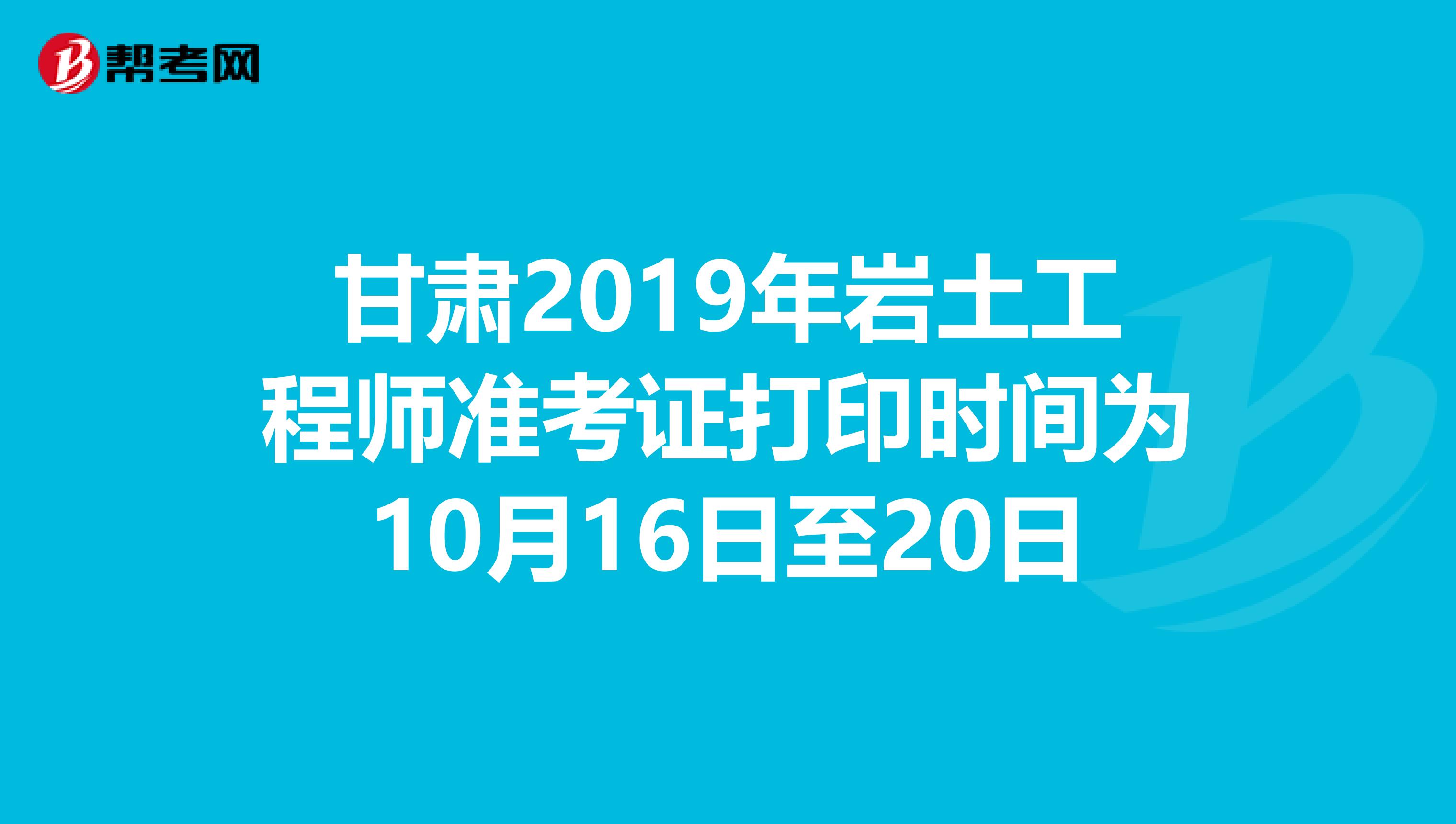 甘肃2019年岩土工程师准考证打印时间为10月16日至20日