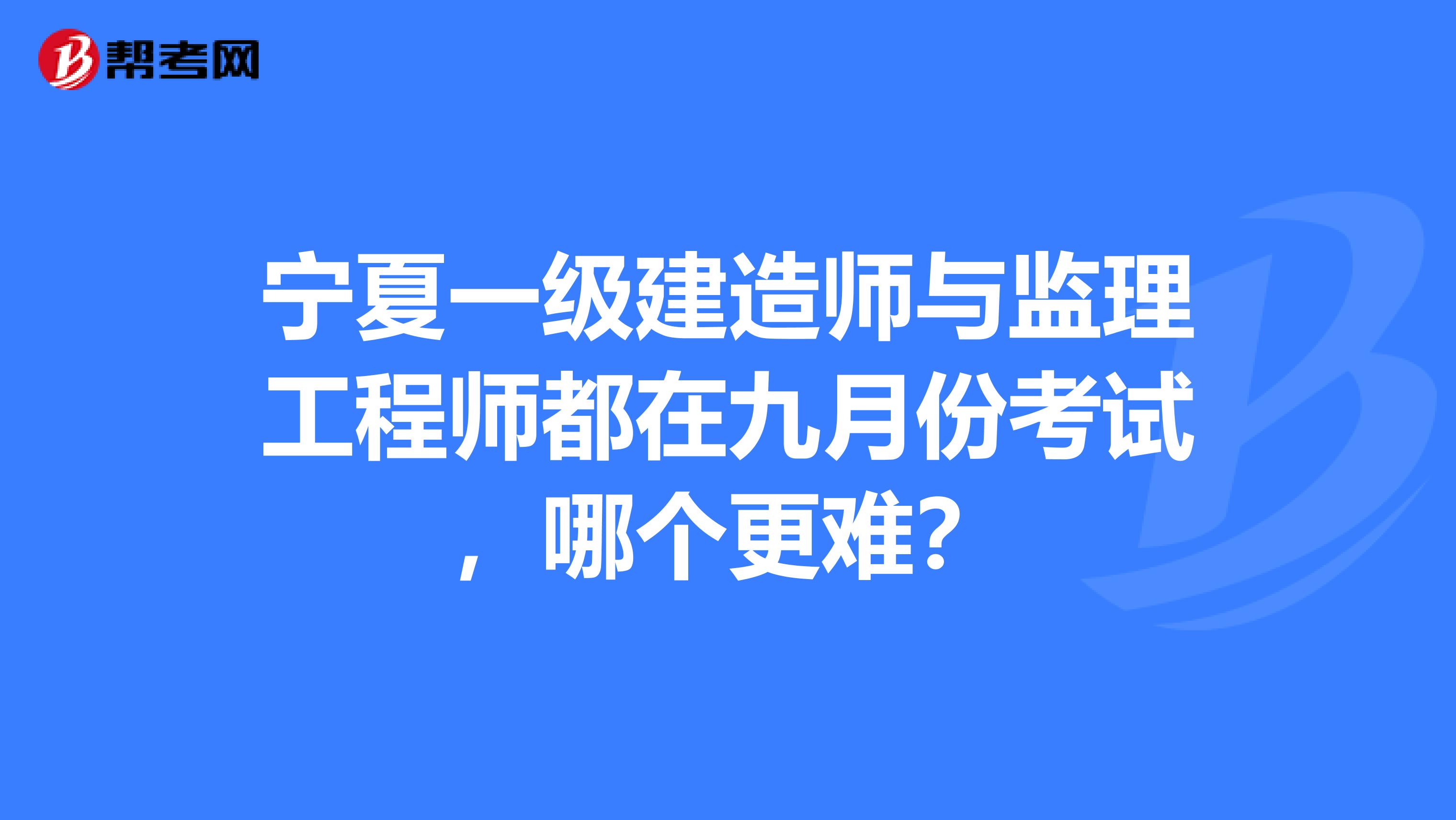 宁夏一级建造师与监理工程师都在九月份考试，哪个更难？