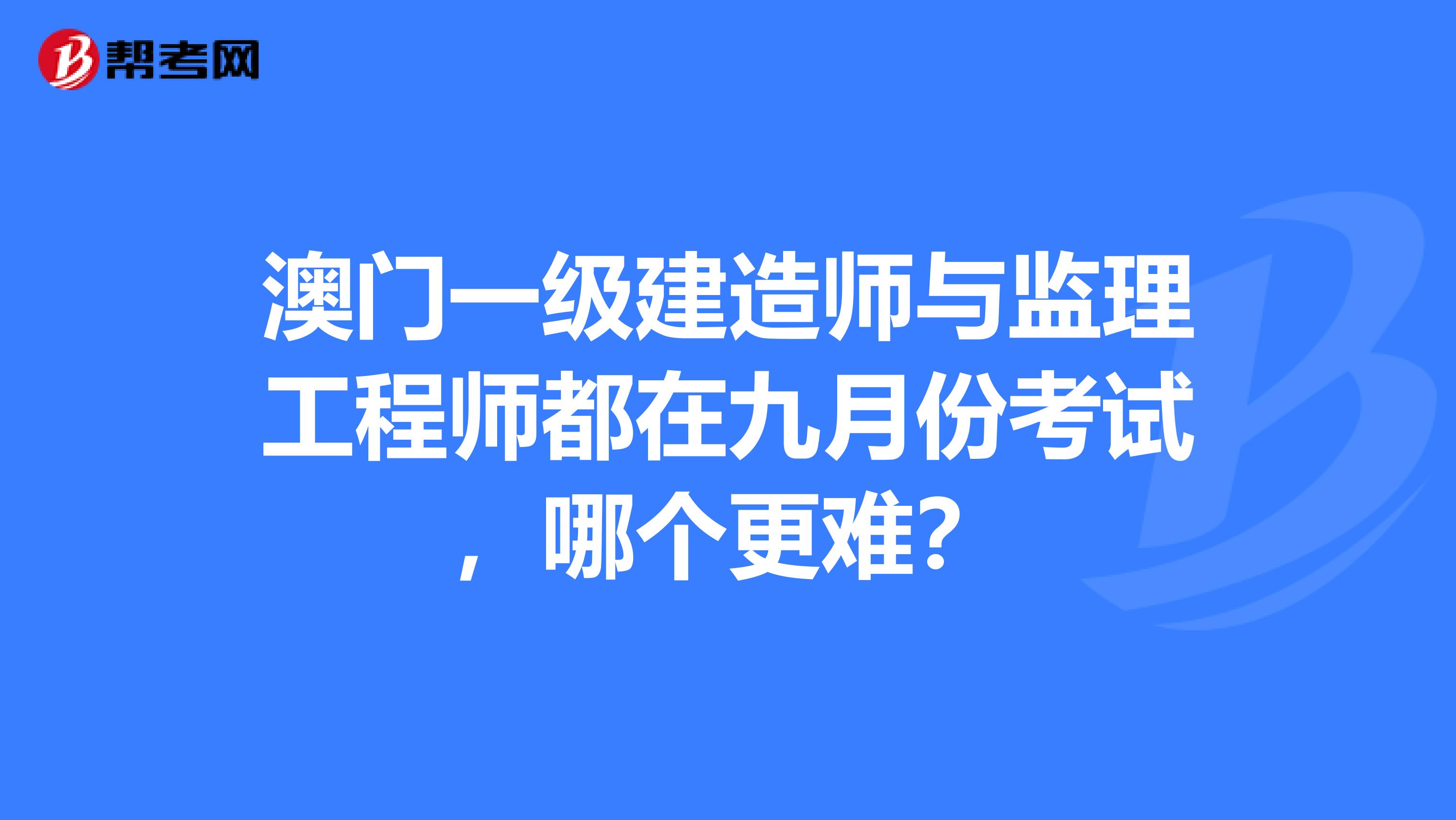 澳门一级建造师与监理工程师都在九月份考试，哪个更难？