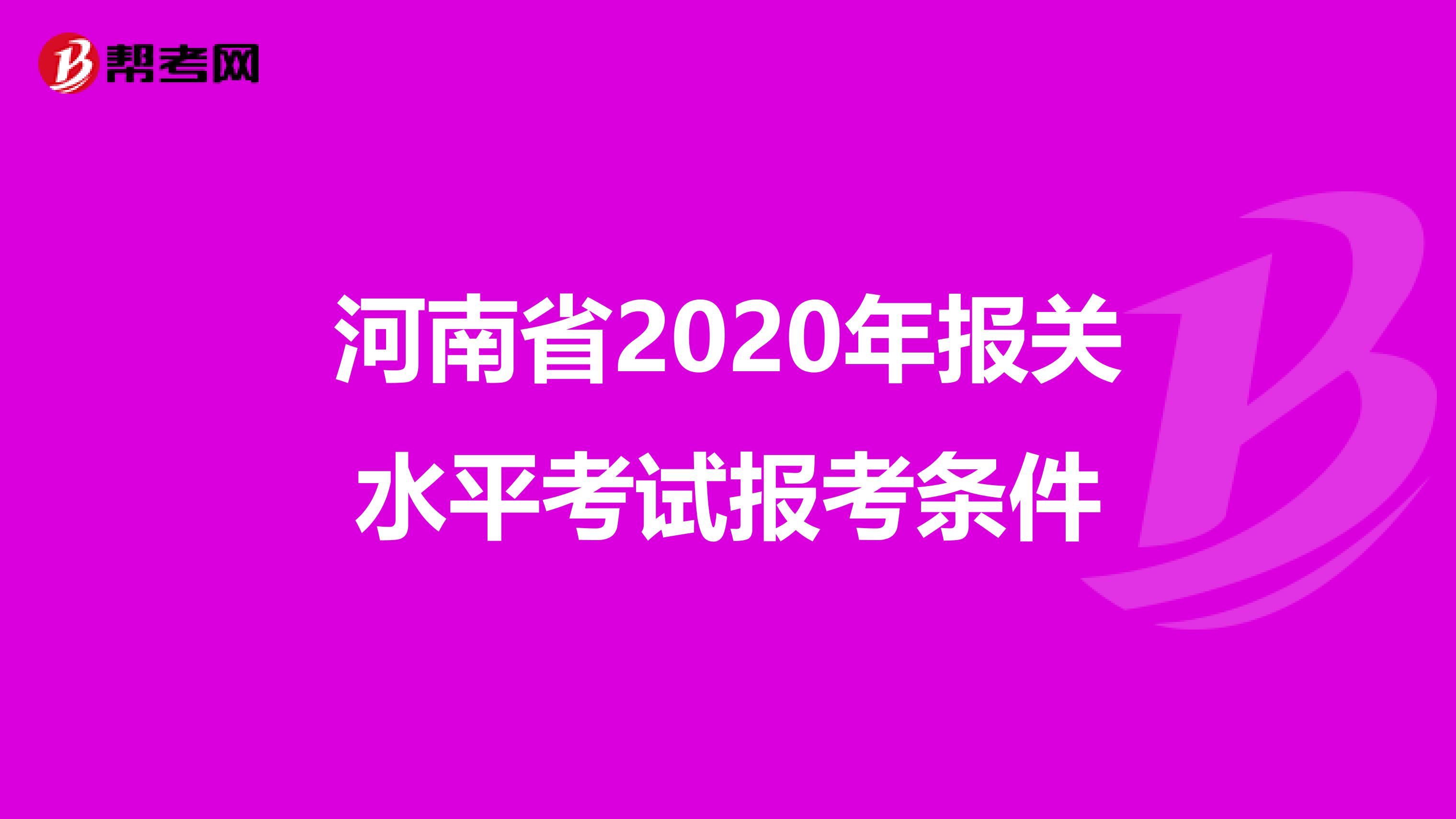 河南省2020年报关水平考试报考条件