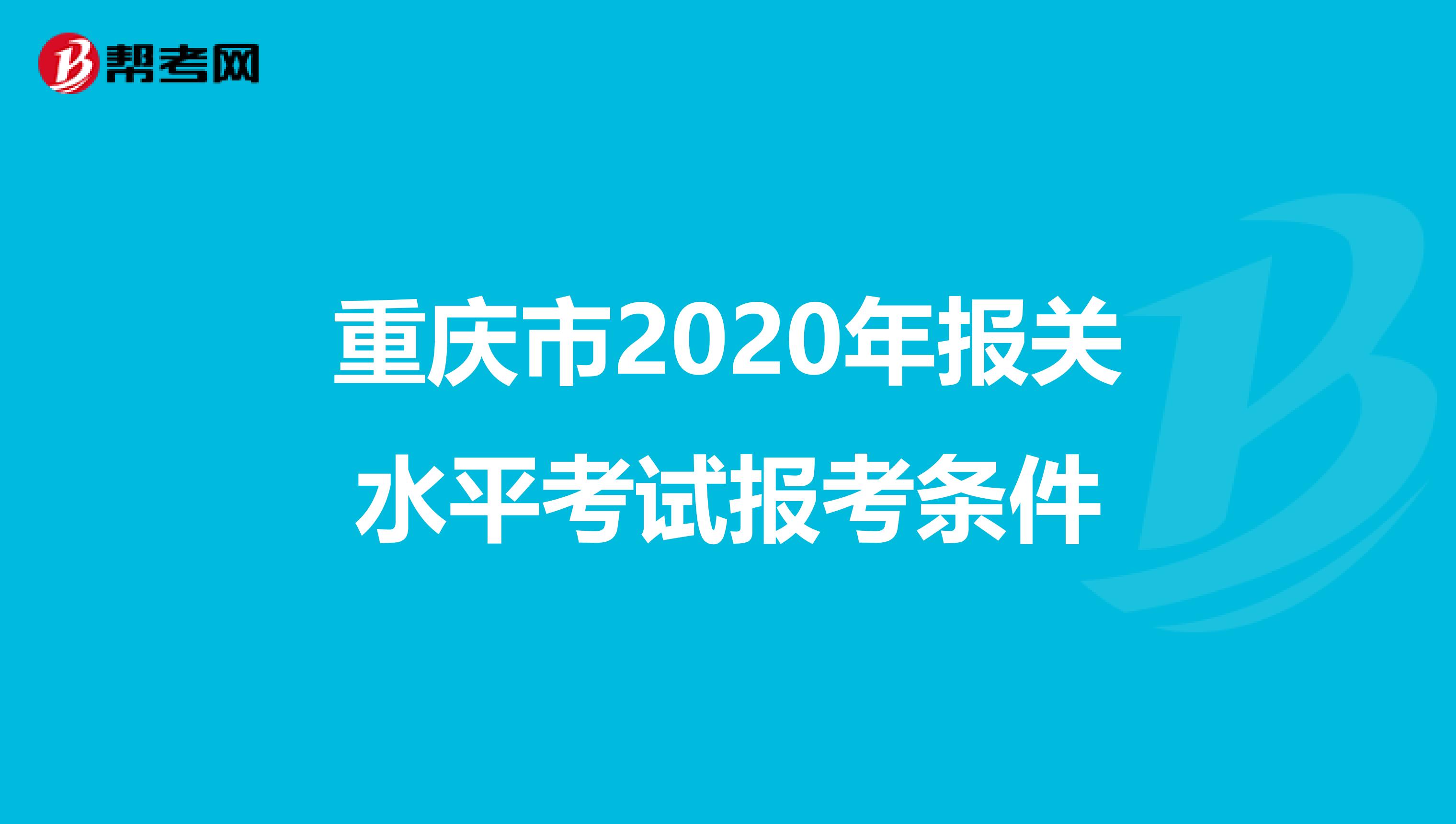 重庆市2020年报关水平考试报考条件
