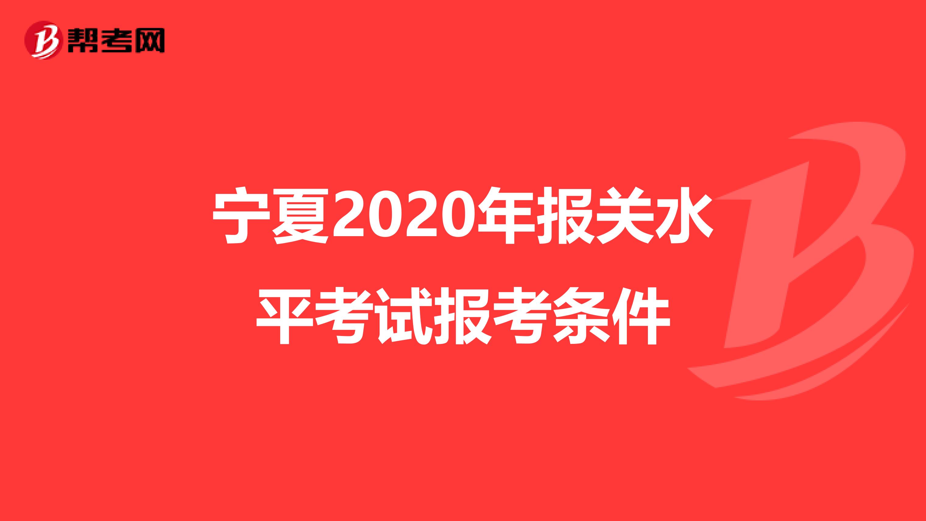 宁夏2020年报关水平考试报考条件