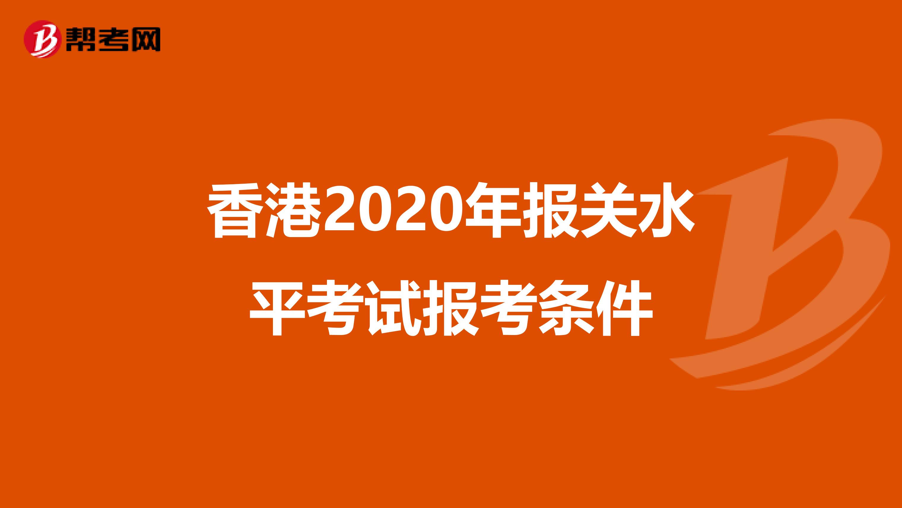 香港2020年报关水平考试报考条件