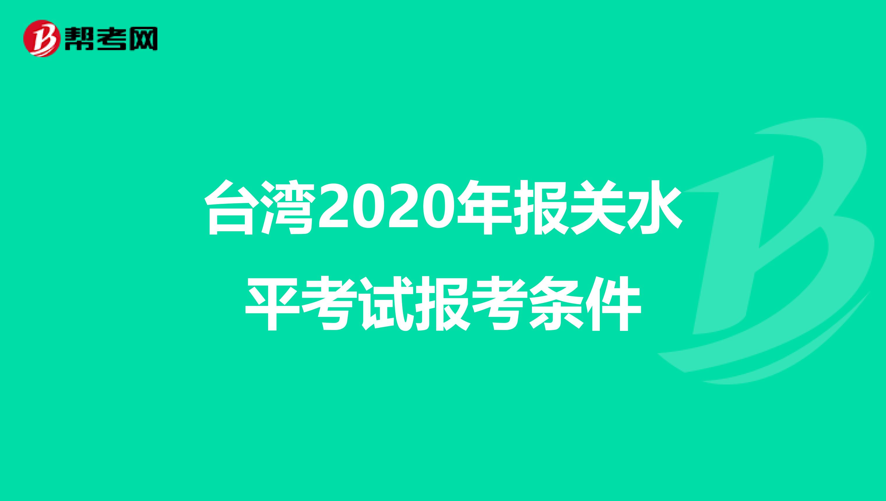 台湾2020年报关水平考试报考条件