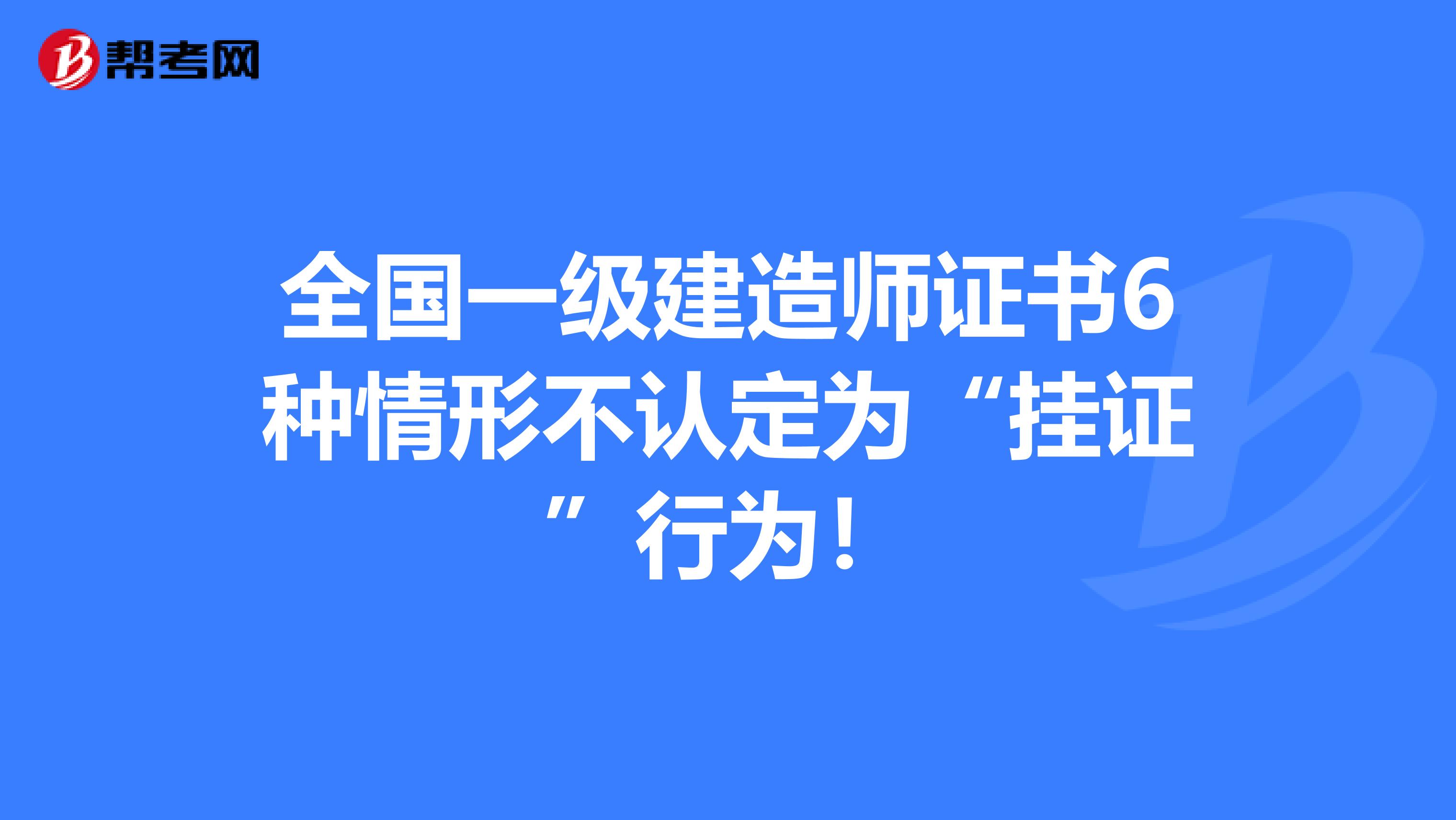 全国一级建造师证书6种情形不认定为“挂证”行为！